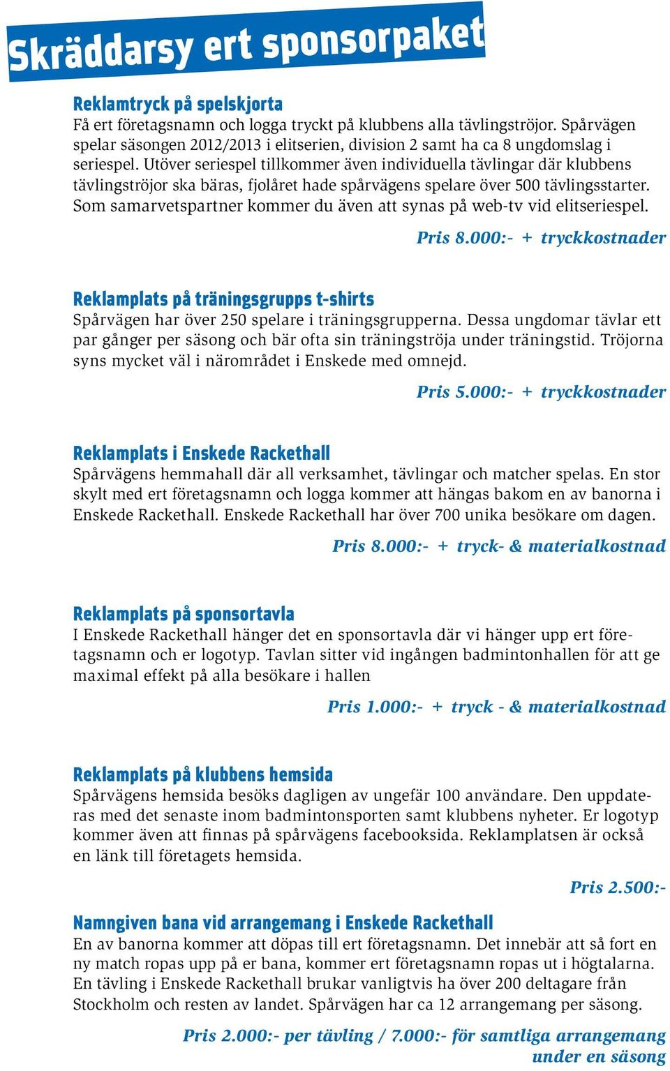 Utöver seriespel tillkommer även individuella tävlingar där klubbens tävlingströjor ska bäras, fjolåret hade spårvägens spelare över 500 tävlingsstarter.