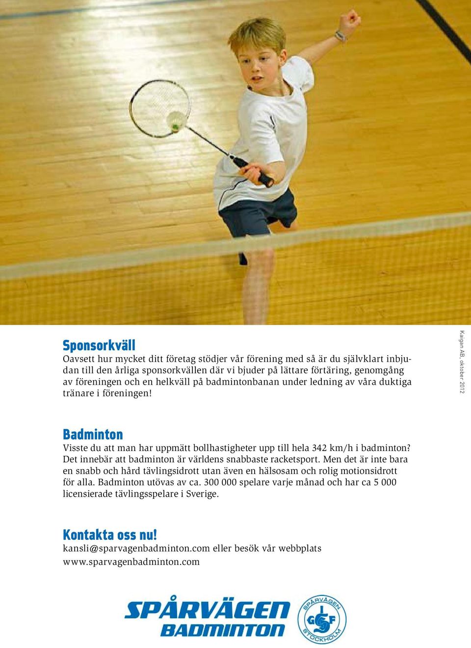 Kaigan AB, oktober 2012 Badminton Visste du att man har uppmätt bollhastigheter upp till hela 342 km/h i badminton? Det innebär att badminton är världens snabbaste racketsport.