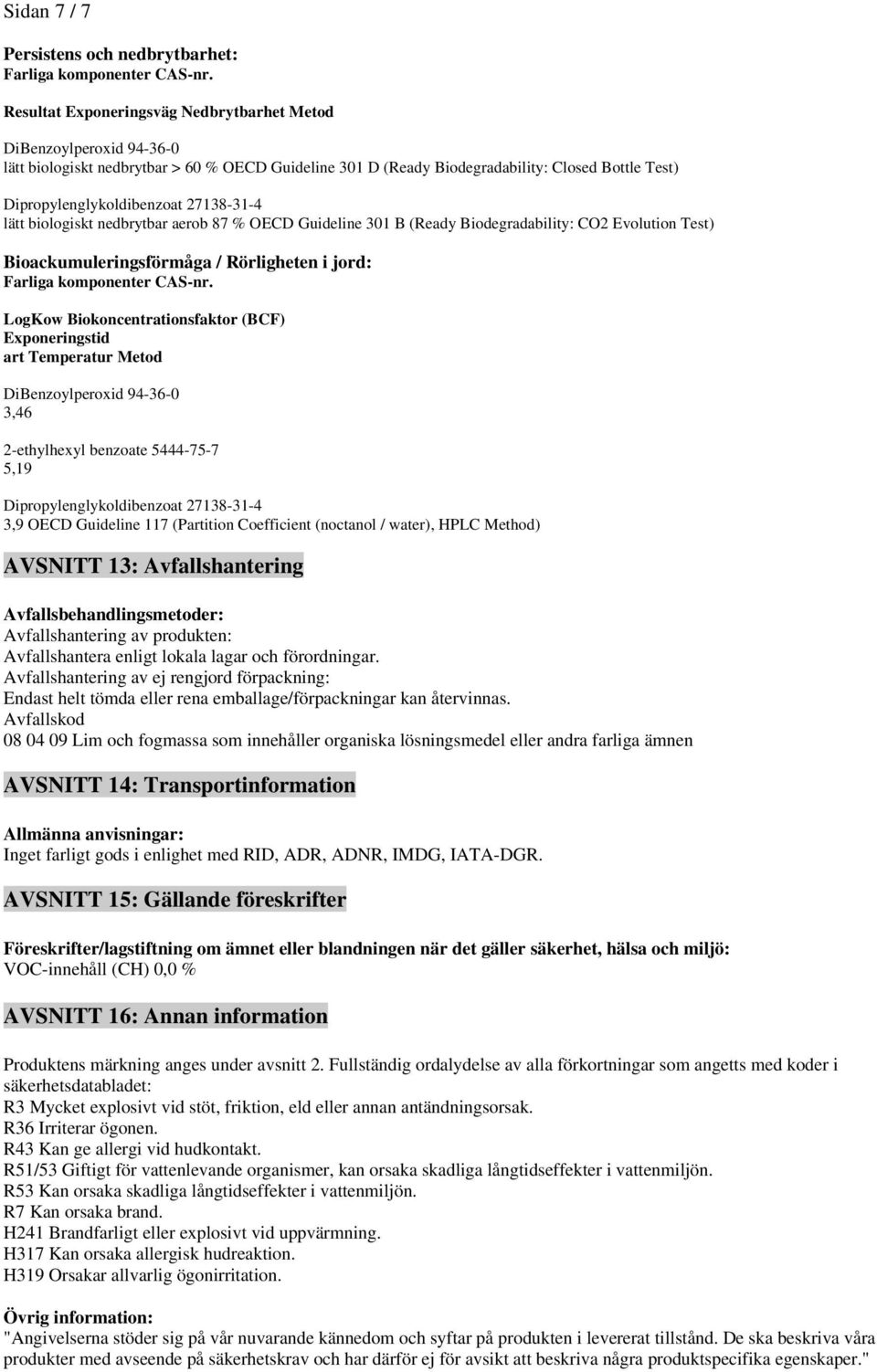 Exponeringstid art Temperatur Metod DiBenzoylperoxid 94-36-0 3,46 2-ethylhexyl benzoate 5444-75-7 5,19 3,9 OECD Guideline 117 (Partition Coefficient (noctanol / water), HPLC Method) AVSNITT 13: