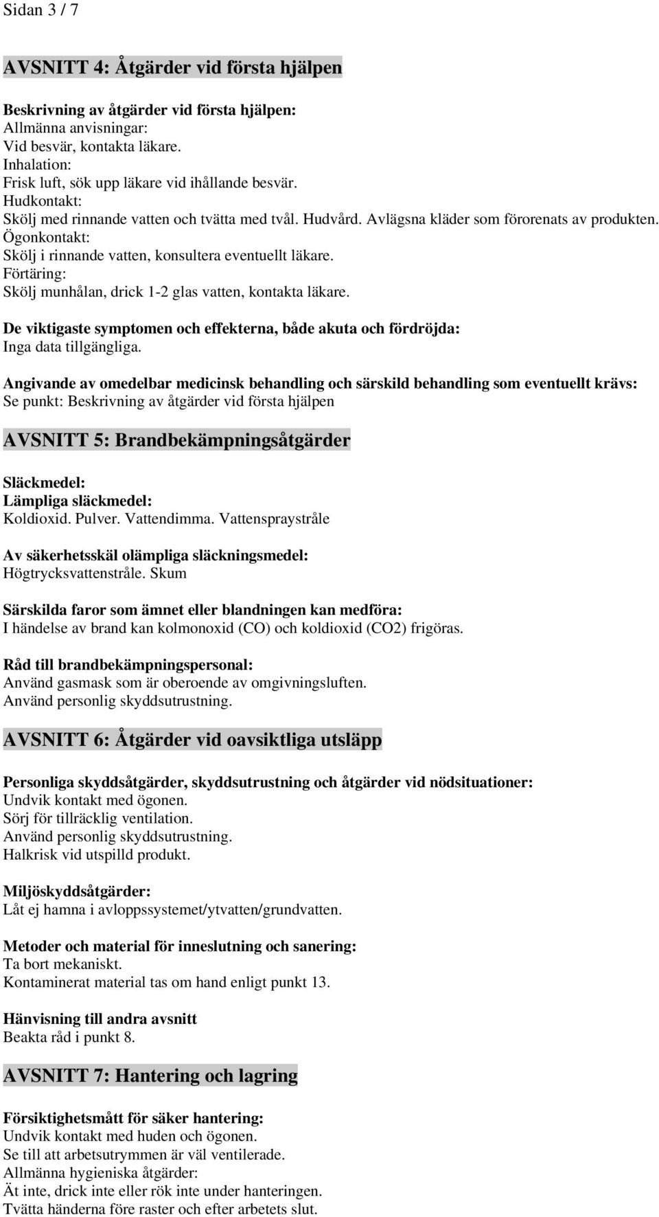 Ögonkontakt: Skölj i rinnande vatten, konsultera eventuellt läkare. Förtäring: Skölj munhålan, drick 1-2 glas vatten, kontakta läkare.