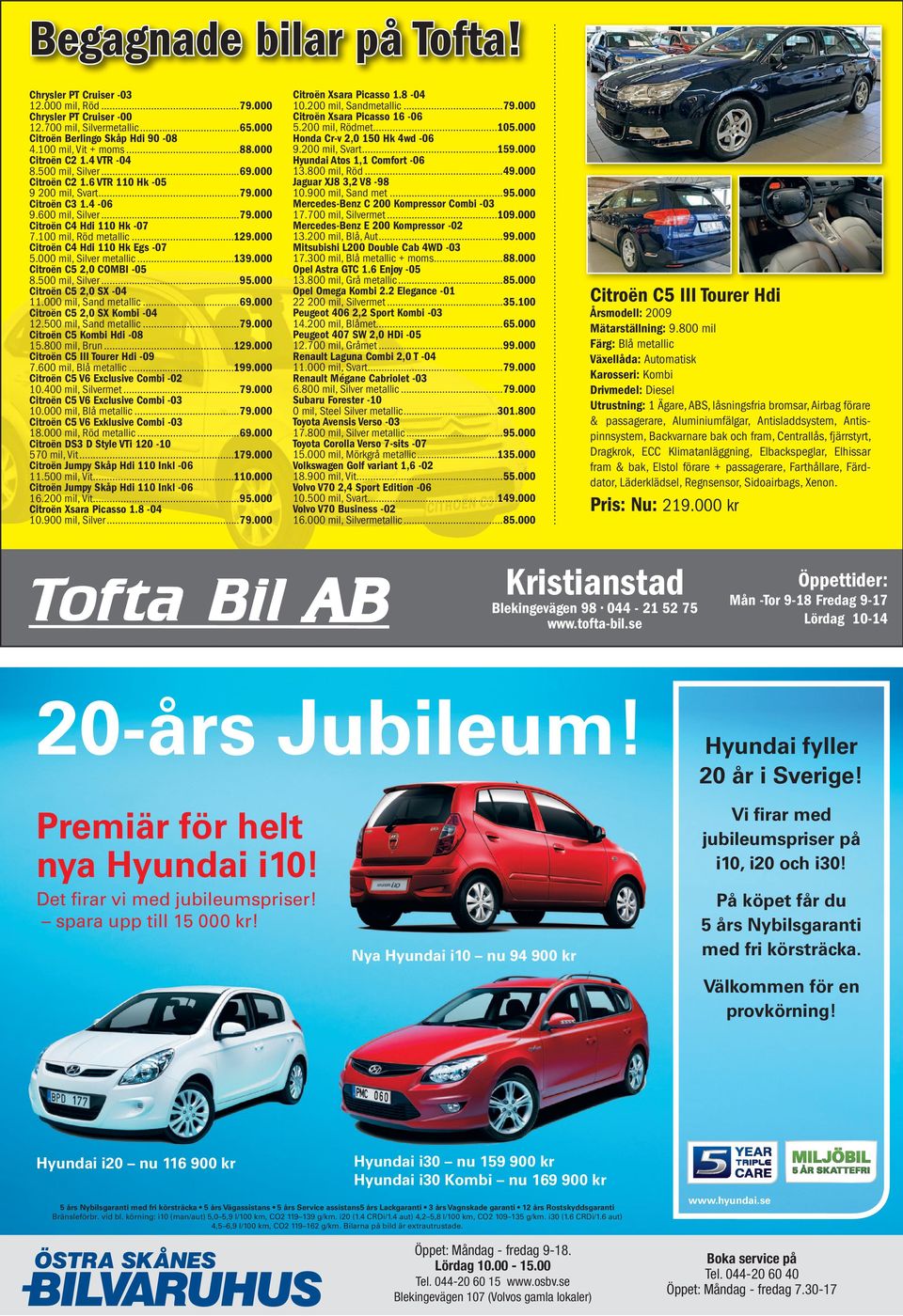 100 mil, Röd metallic...129.000 Citroën C4 Hdi 110 Hk Egs -07 5.000 mil, Silver metallic...139.000 Citroën C5 2,0 COMBI -05 8.500 mil, Silver...95.000 Citroën C5 2,0 SX -04 11.000 mil, Sand metallic.