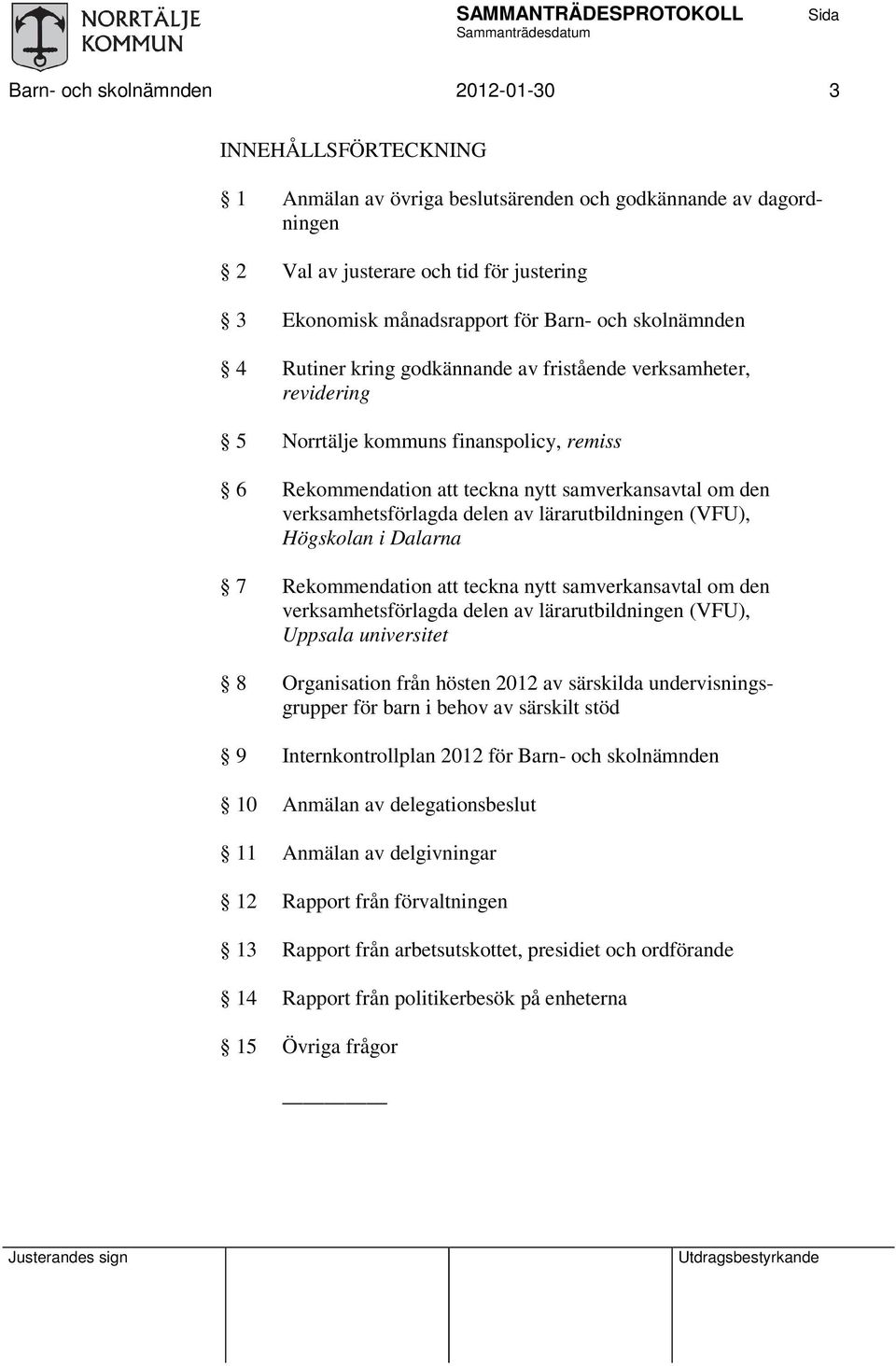 delen av lärarutbildningen (VFU), Högskolan i Dalarna 7 Rekommendation teckna nytt samverkansavtal om den verksamhetsförlagda delen av lärarutbildningen (VFU), Uppsala universitet 8 Organisation från