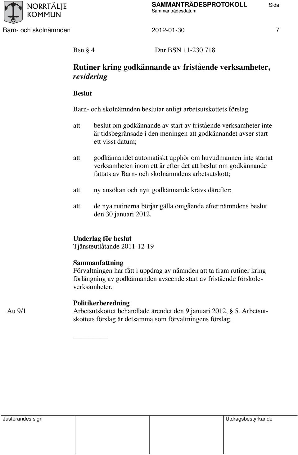 verksamheten inom ett år efter det beslut om godkännande fats av Barn- och skolnämndens arbetsutskott; ny ansökan och nytt godkännande krävs därefter; de nya rutinerna börjar gälla omgående efter