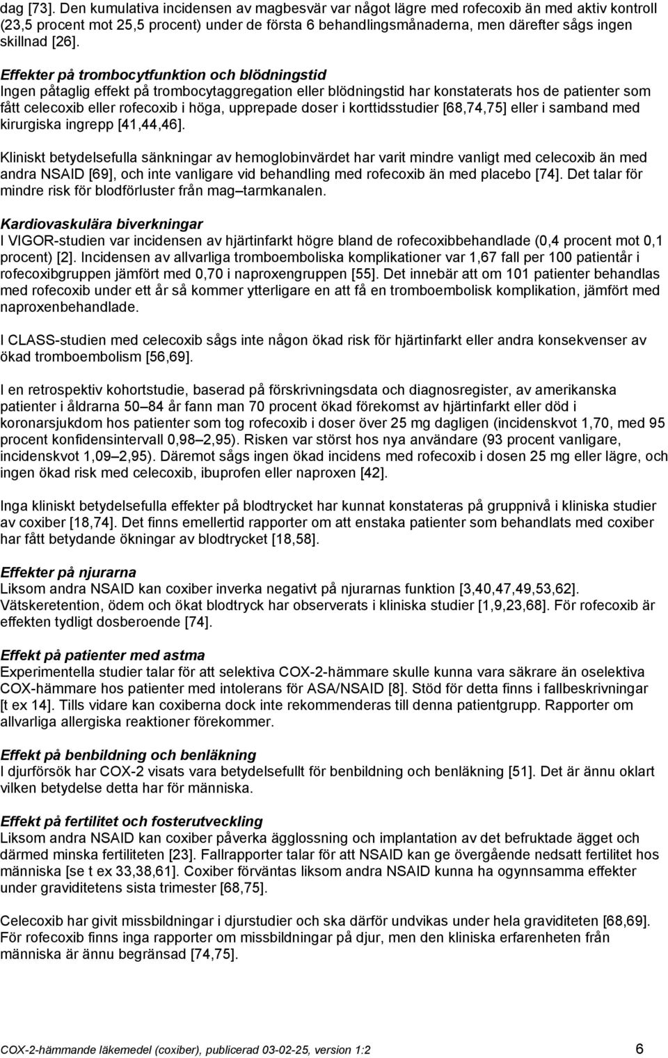 [26]. Effekter på trombocytfunktion och blödningstid Ingen påtaglig effekt på trombocytaggregation eller blödningstid har konstaterats hos de patienter som fått celecoxib eller rofecoxib i höga,