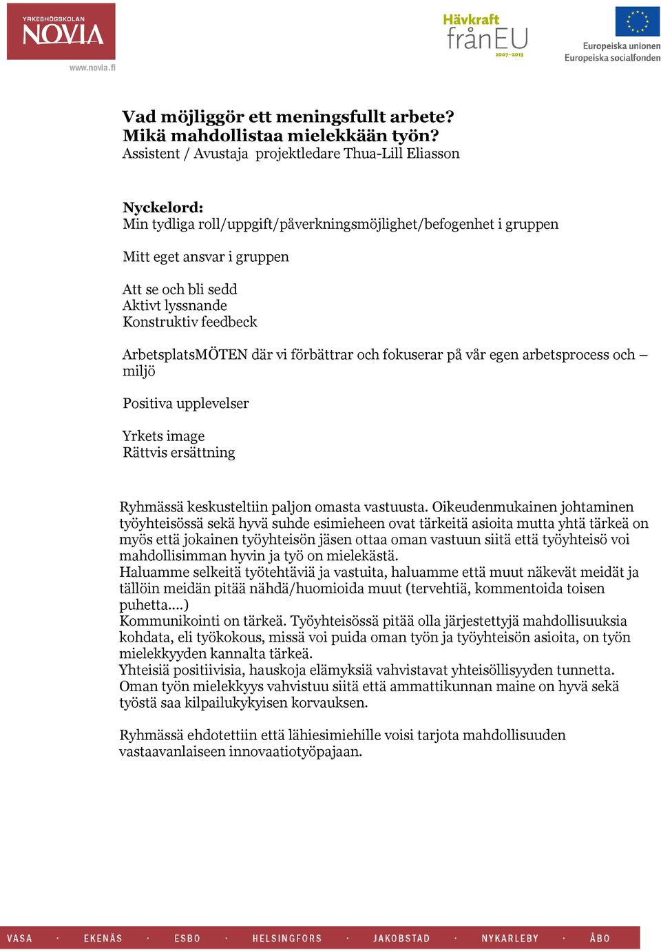 Konstruktiv feedbeck ArbetsplatsMÖTEN där vi förbättrar och fokuserar på vår egen arbetsprocess och miljö Positiva upplevelser Yrkets image Rättvis ersättning Ryhmässä keskusteltiin paljon omasta