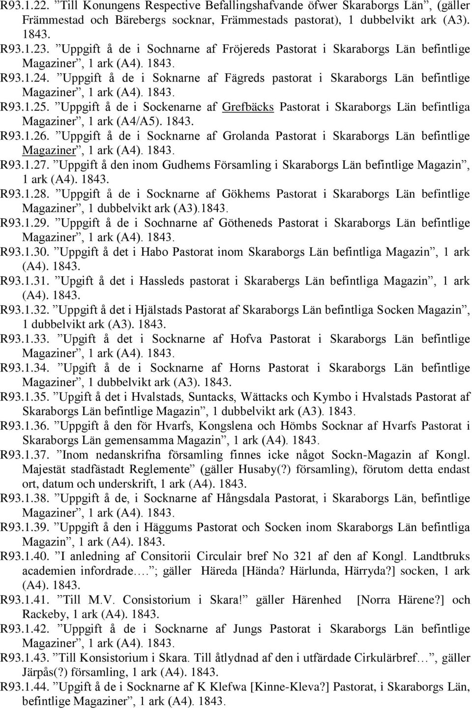 Uppgift å de i Sockenarne af Grefbäcks Pastorat i Skaraborgs Län befintliga Magaziner, 1 ark (A4/A5). 1843. R93.1.26. Uppgift å de i Socknarne af Grolanda Pastorat i Skaraborgs Län befintlige R93.1.27.