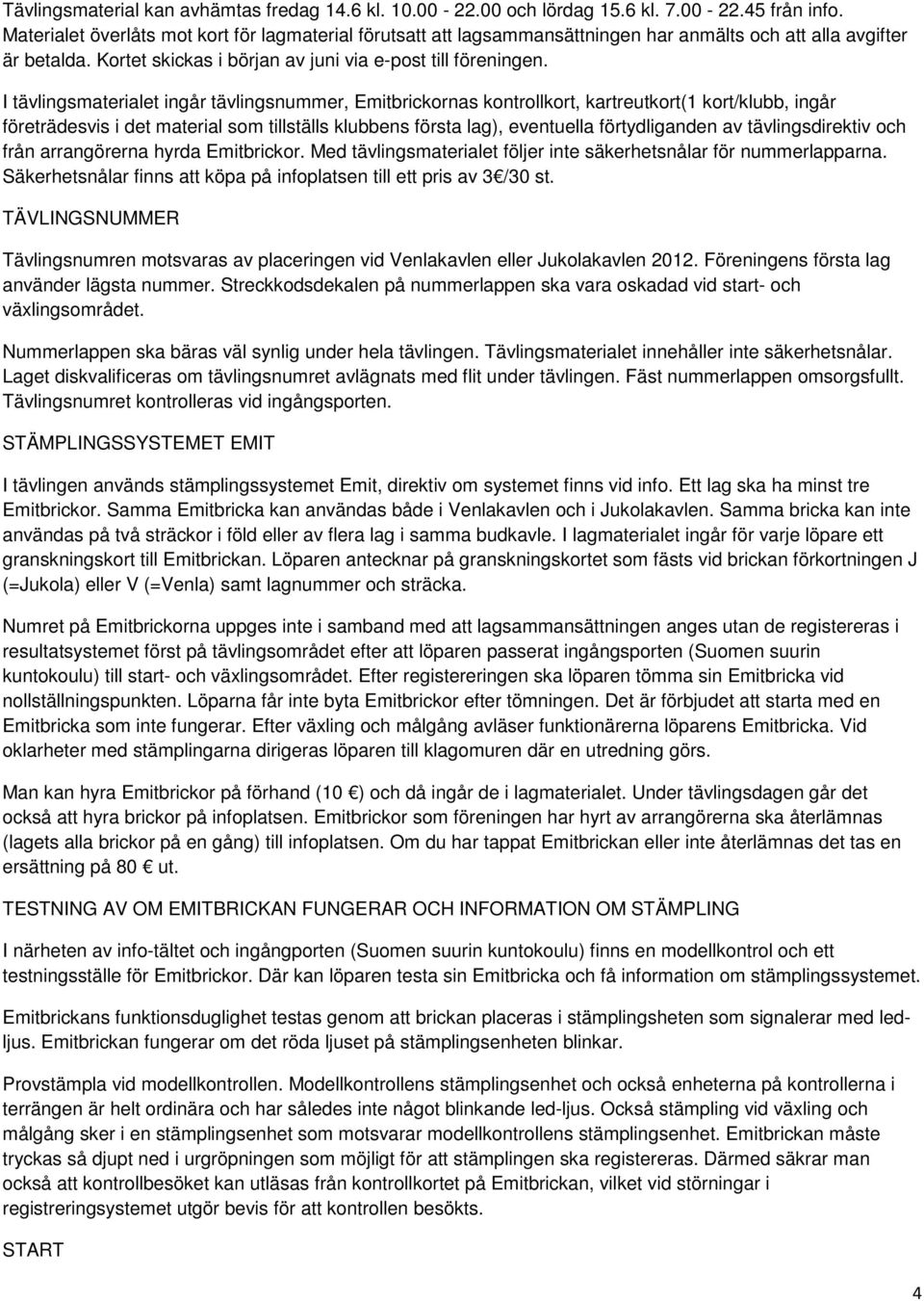 I tävlingsmaterialet ingår tävlingsnummer, Emitbrickornas kontrollkort, kartreutkort(1 kort/klubb, ingår företrädesvis i det material som tillställs klubbens första lag), eventuella förtydliganden av