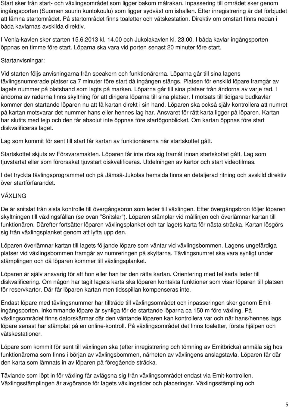 I Venla-kavlen sker starten 15.6.2013 kl. 14.00 och Jukolakavlen kl. 23.00. I båda kavlar ingångsporten öppnas en timme före start. Löparna ska vara vid porten senast 20 minuter före start.