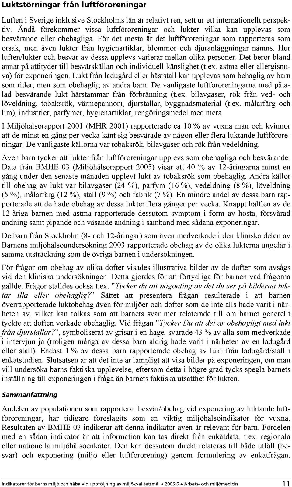 För det mesta är det luftföroreningar som rapporteras som orsak, men även lukter från hygienartiklar, blommor och djuranläggningar nämns.