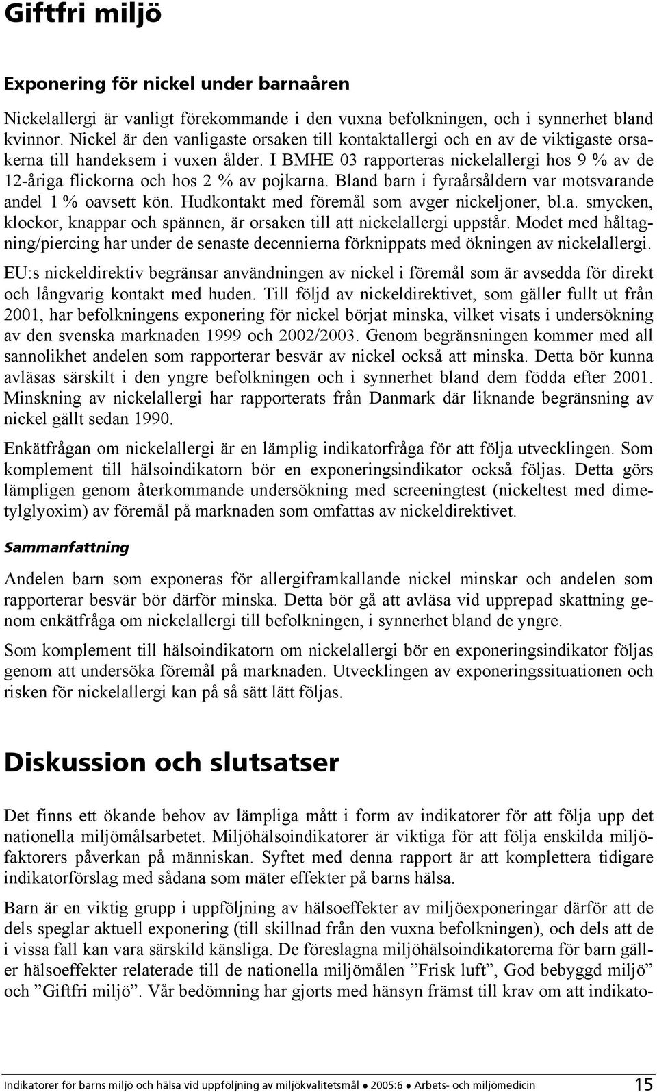 I BMHE 03 rapporteras nickelallergi hos 9 % av de 12-åriga flickorna och hos 2 % av pojkarna. Bland barn i fyraårsåldern var motsvarande andel 1 % oavsett kön.