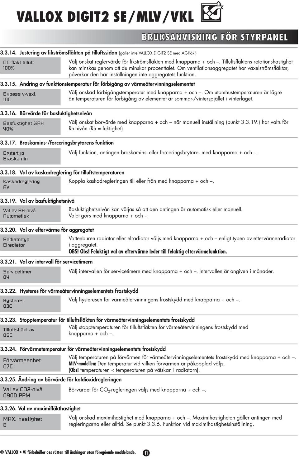 knapparna + och. Tilluftsfläktens rotationshastighet kan minskas genom att du minskar procenttalet.