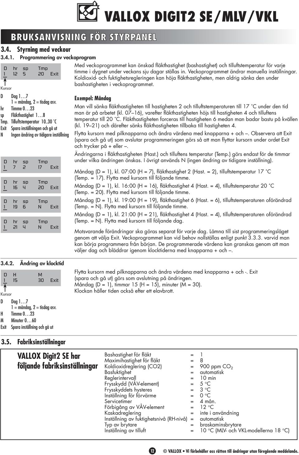 .30 C Exit Spara inställningen och gå ut N Ingen ändring av tidigare inställning D hr sp Tmp 1 7 2 17 Exit D hr sp Tmp 1 16 4 20 Exit D hr sp Tmp 1 19 6 N Exit D hr sp Tmp 1 21 4 N Exit VALLOX DIGIT2