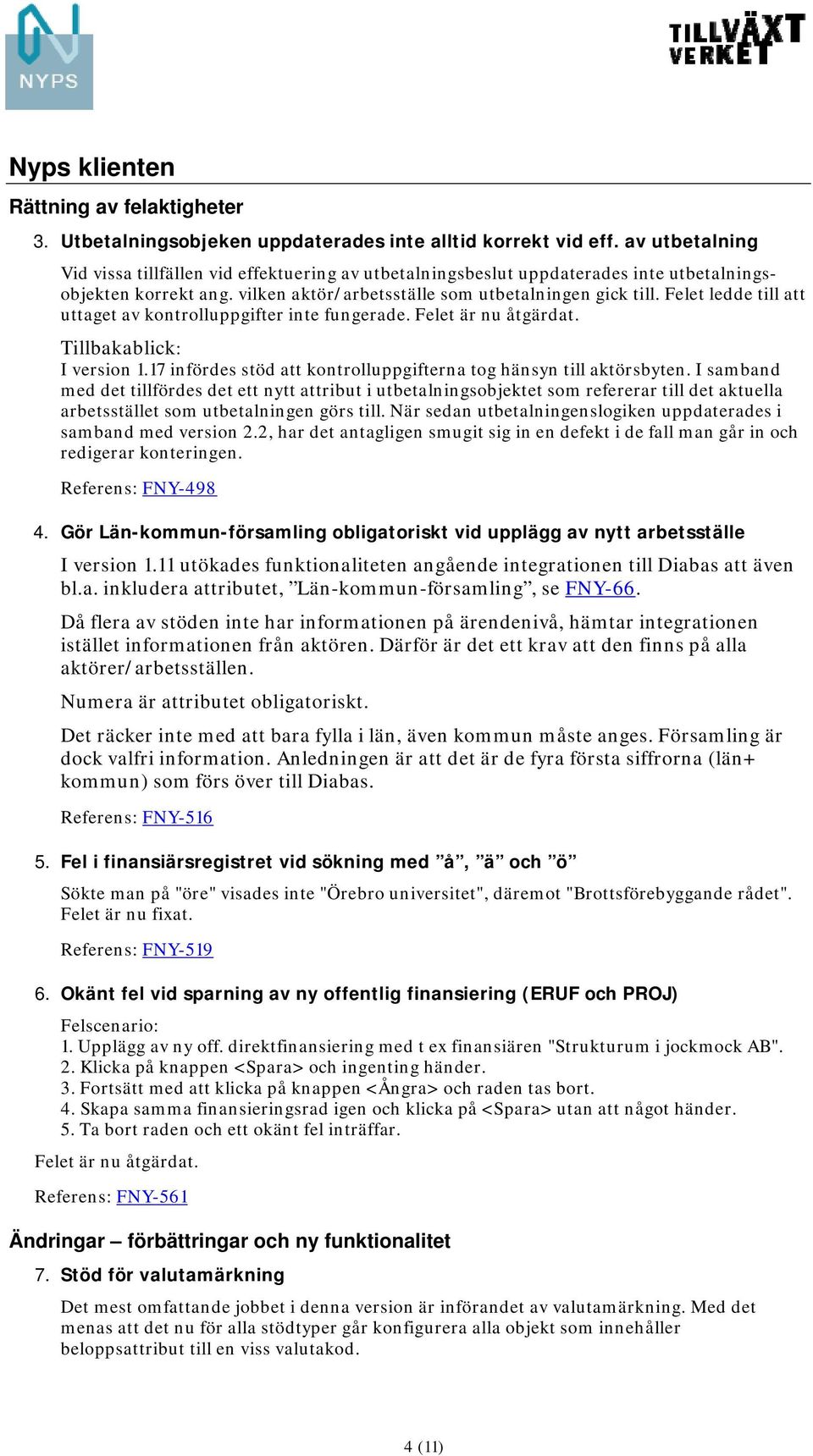 Felet ledde till att uttaget av kontrolluppgifter inte fungerade. Felet är nu åtgärdat. Tillbakablick: I version 1.17 infördes stöd att kontrolluppgifterna tog hänsyn till aktörsbyten.