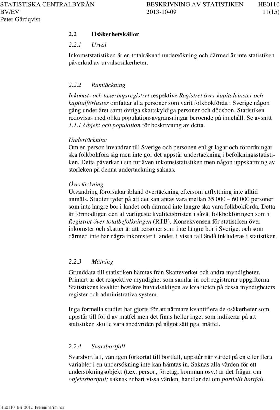 2 Osäkerhetskällor 2.2.1 Urval Inkomststatistiken är en totalräknad undersökning och därmed är inte statistiken påverkad av urvalsosäkerheter. 2.2.2 Ramtäckning Inkomst- och taxeringsregistret