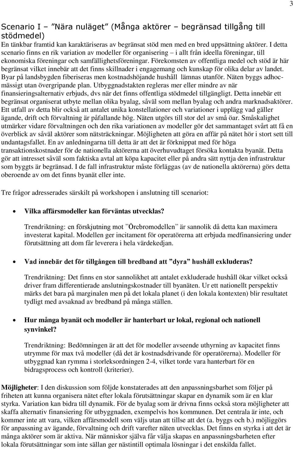 Förekomsten av offentliga medel och stöd är här begränsat vilket innebär att det finns skillnader i engagemang och kunskap för olika delar av landet.