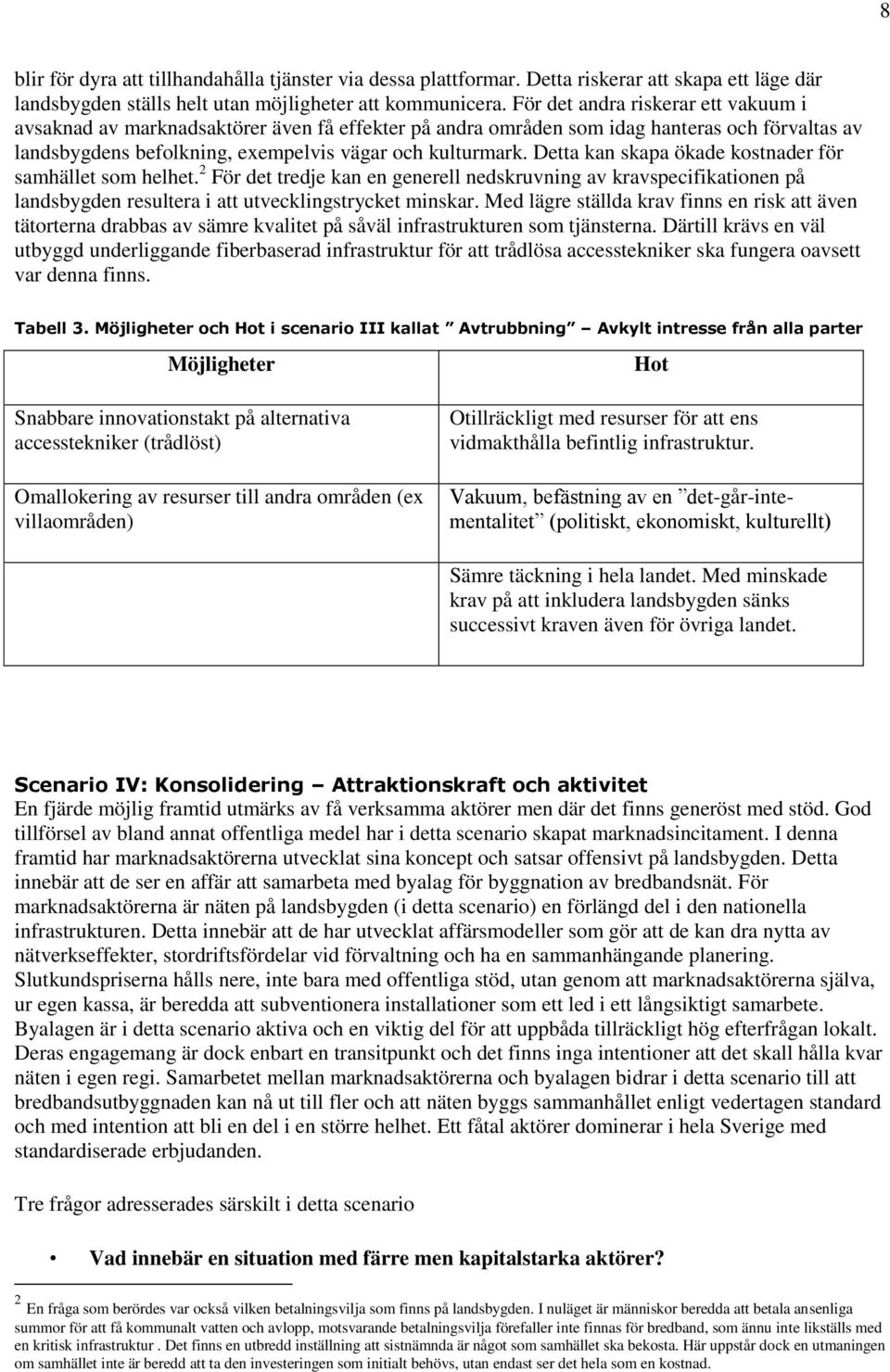 Detta kan skapa ökade kostnader för samhället som helhet. 2 För det tredje kan en generell nedskruvning av kravspecifikationen på landsbygden resultera i att utvecklingstrycket minskar.