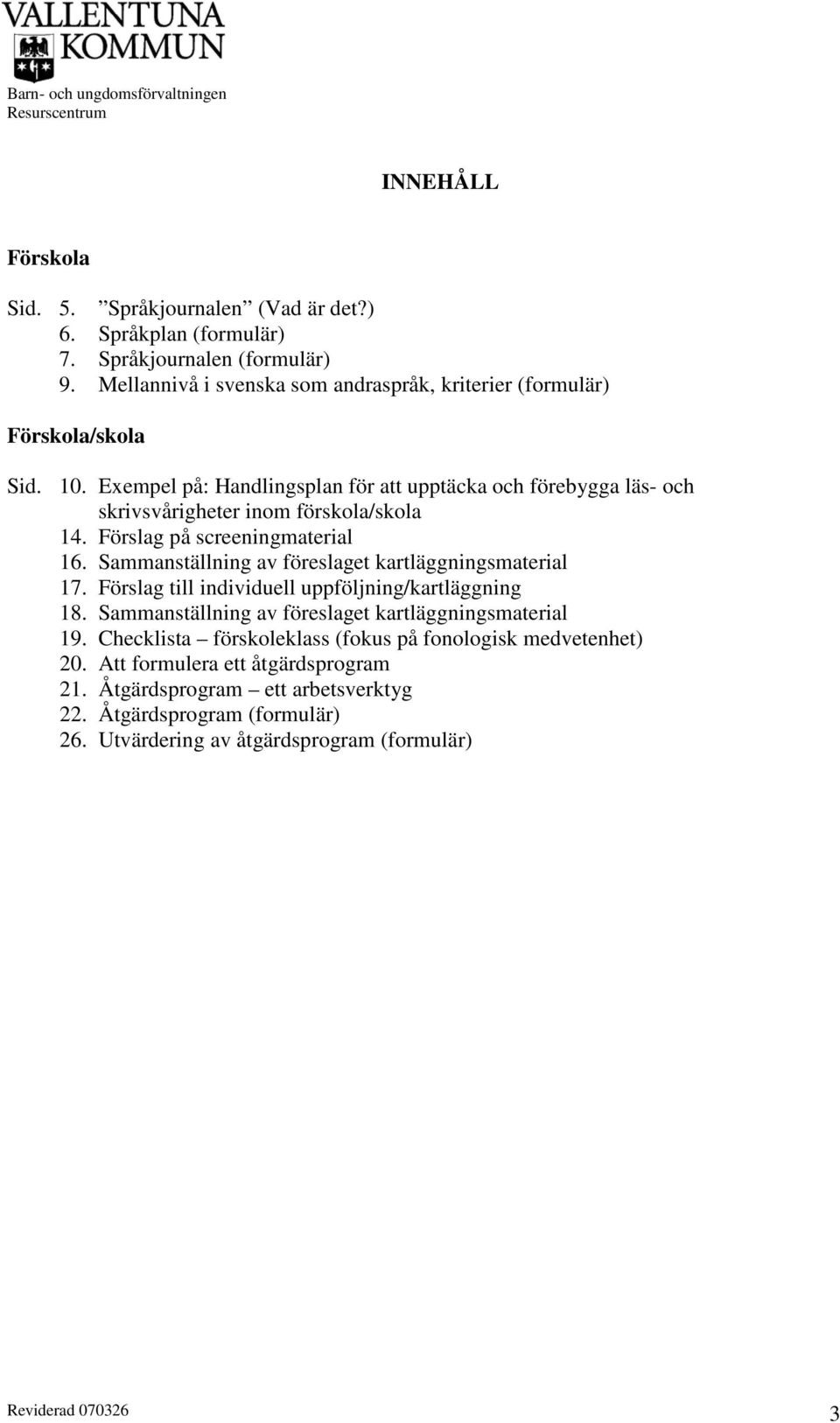 Exempel på: Handlingsplan för att upptäcka och förebygga läs- och skrivsvårigheter inom förskola/skola 14. Förslag på screeningmaterial 16.