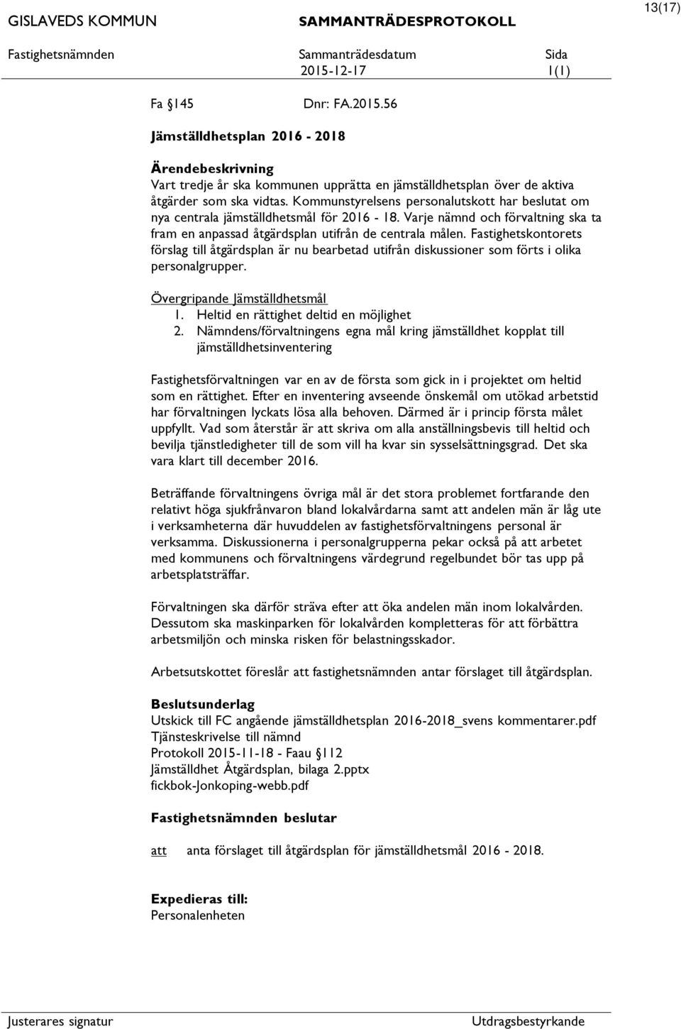 Fastighetskontorets förslag till åtgärdsplan är nu bearbetad utifrån diskussioner som förts i olika personalgrupper. Övergripande Jämställdhetsmål 1. Heltid en rättighet deltid en möjlighet 2.