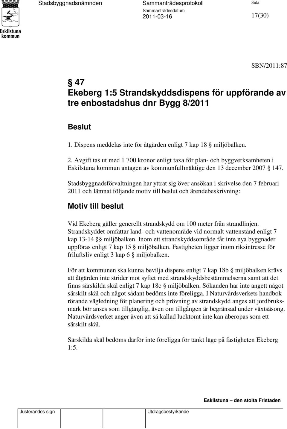 Stadsbyggnadsförvaltningen har yttrat sig över ansökan i skrivelse den 7 februari 2011 och lämnat följande motiv till beslut och ärendebeskrivning: Motiv till beslut Vid Ekeberg gäller generellt