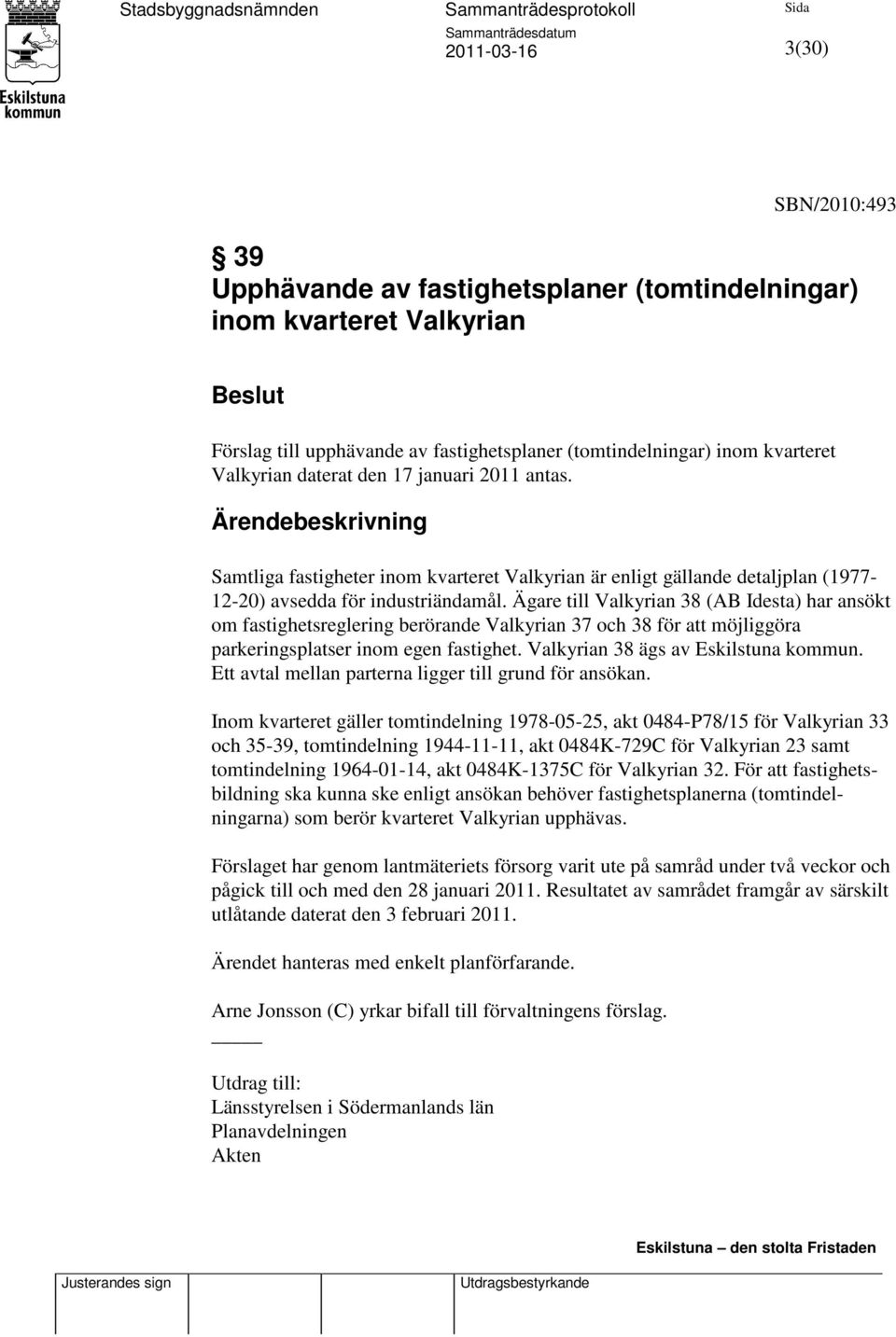 Ägare till Valkyrian 38 (AB Idesta) har ansökt om fastighetsreglering berörande Valkyrian 37 och 38 för att möjliggöra parkeringsplatser inom egen fastighet. Valkyrian 38 ägs av Eskilstuna kommun.