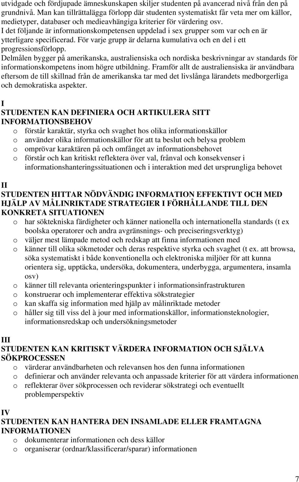 I det följande är informationskompetensen uppdelad i sex grupper som var och en är ytterligare specificerad. För varje grupp är delarna kumulativa och en del i ett progressionsförlopp.