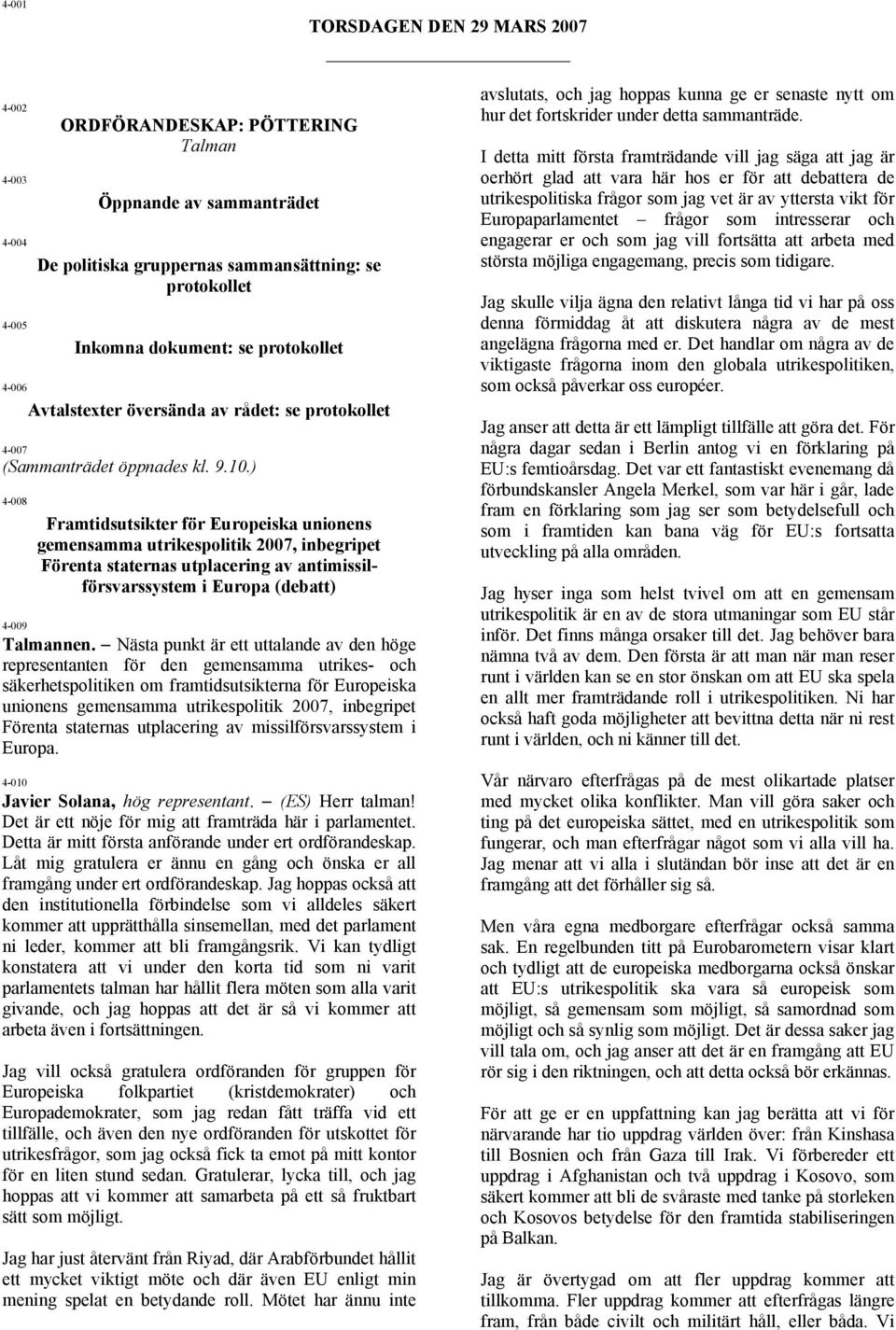 ) 4-008 4-009 Framtidsutsikter för Europeiska unionens gemensamma utrikespolitik 2007, inbegripet Förenta staternas utplacering av antimissilförsvarssystem i Europa (debatt) Talmannen.