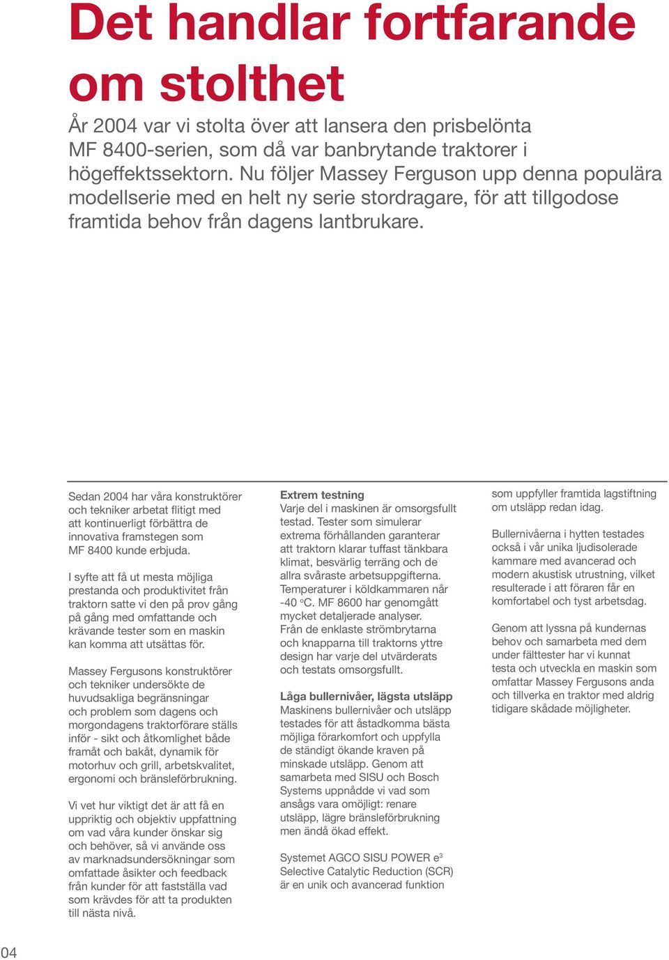 Sedan 2004 har våra konstruktörer och tekniker arbetat flitigt med att kontinuerligt förbättra de innovativa framstegen som MF 8400 kunde erbjuda.