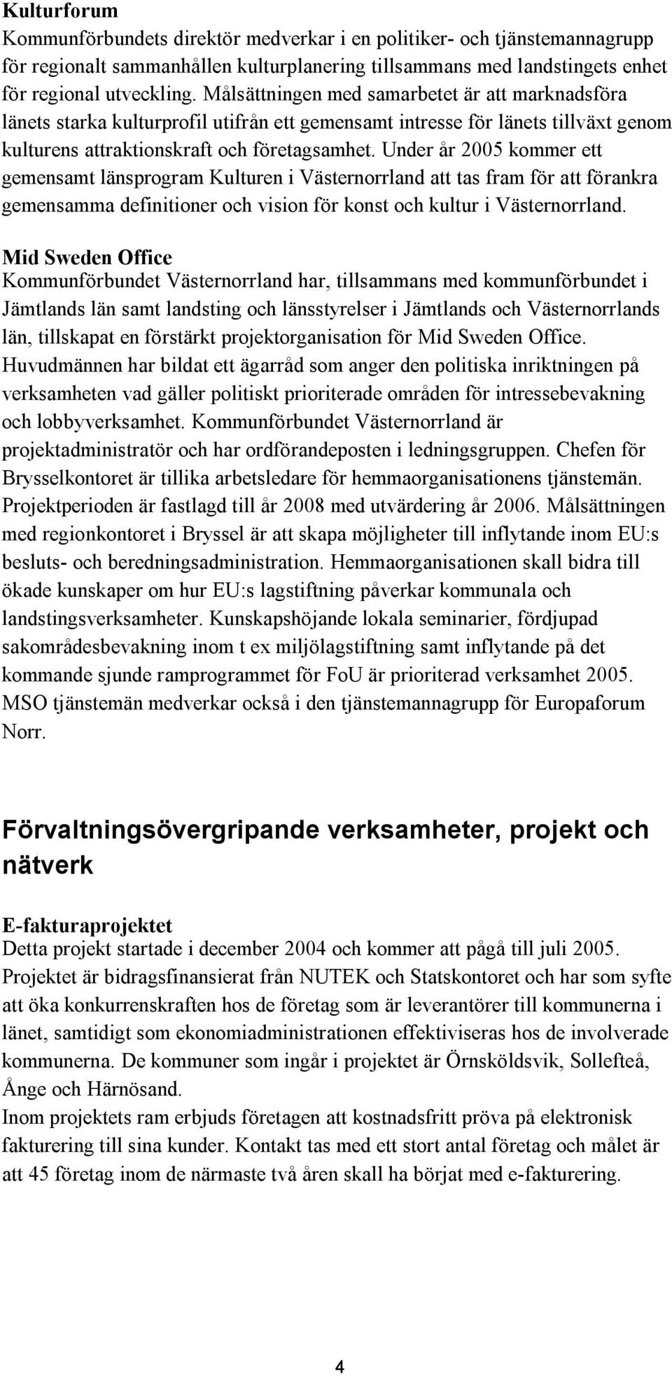 Under år 2005 kommer ett gemensamt länsprogram Kulturen i Västernorrland att tas fram för att förankra gemensamma definitioner och vision för konst och kultur i Västernorrland.