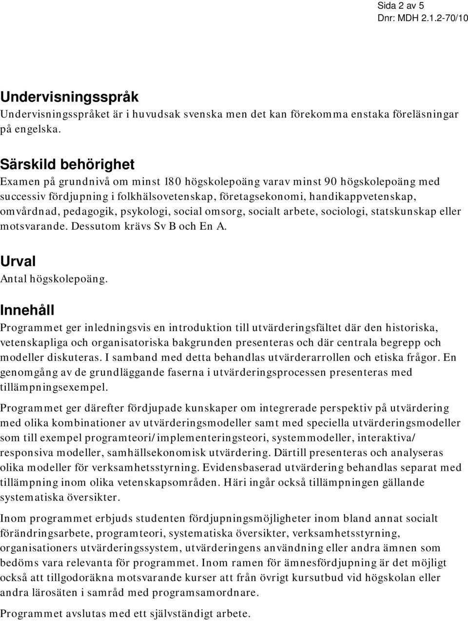 pedagogik, psykologi, social omsorg, socialt arbete, sociologi, statskunskap eller motsvarande. Dessutom krävs Sv B och En A. Urval Antal högskolepoäng.