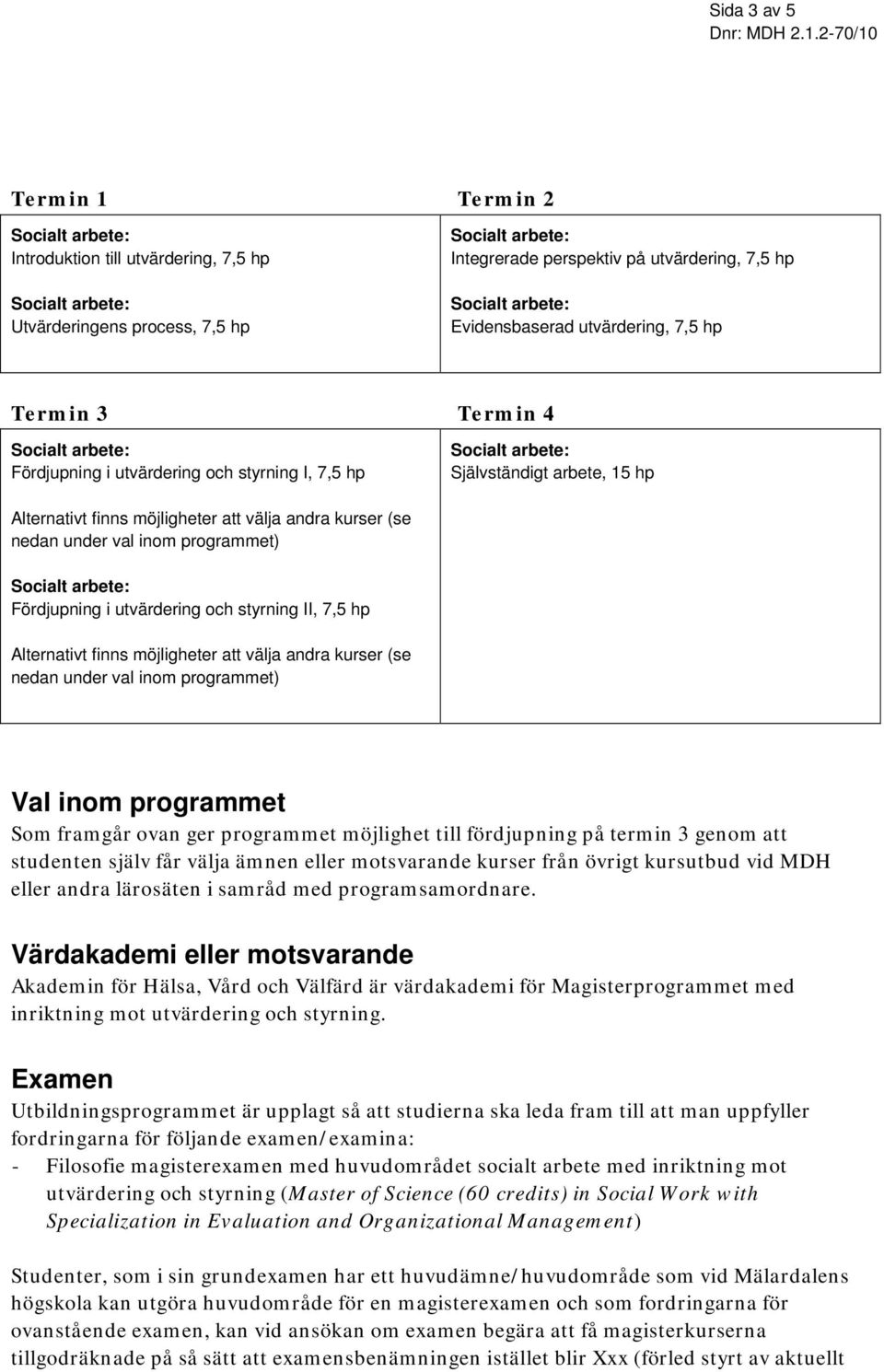 styrning II, 7,5 hp Alternativt finns möjligheter att välja andra kurser (se nedan under val inom programmet) Val inom programmet Som framgår ovan ger programmet möjlighet till fördjupning på termin