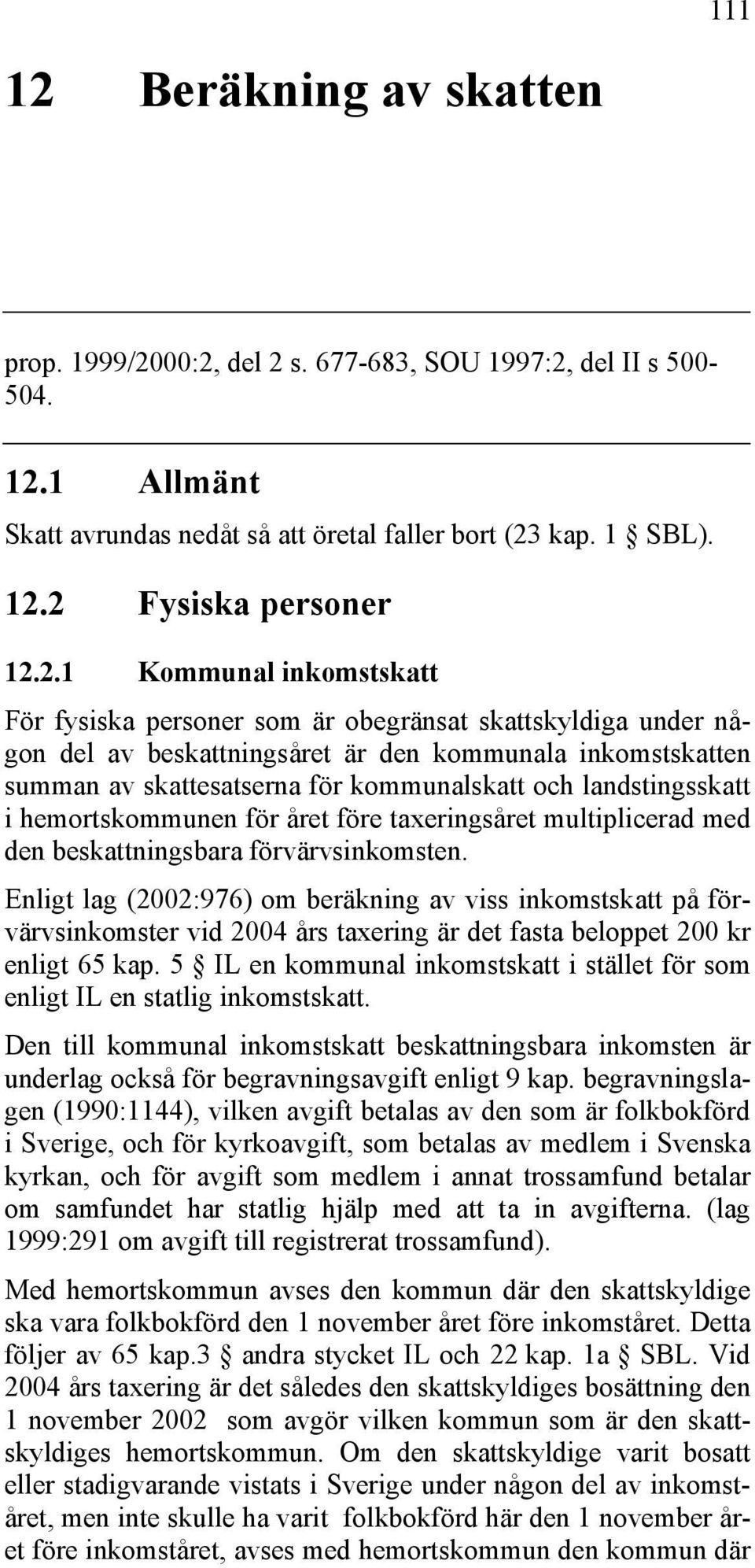 00:2, del 2 s. 677-683, SOU 1997:2, del II s 500-504. 12.1 Allmänt Skatt avrundas nedåt så att öretal faller bort (23 kap. 1 SBL). 12.2 Fysiska personer 12.2.1 Kommunal inkomstskatt För fysiska