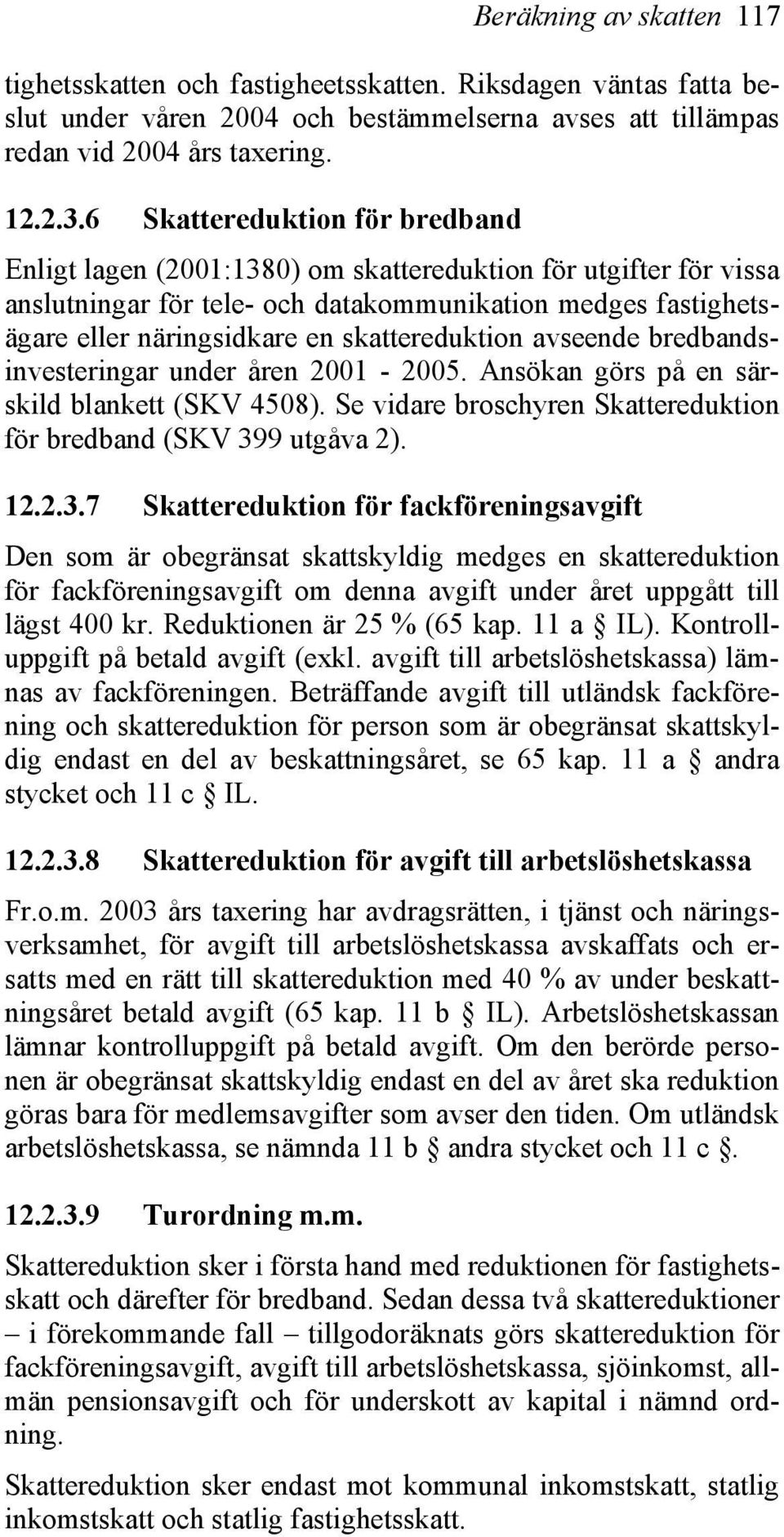 skattereduktion avseende bredbandsinvesteringar under åren 2001-2005. Ansökan görs på en särskild blankett (SKV 4508). Se vidare broschyren Skattereduktion för bredband (SKV 39