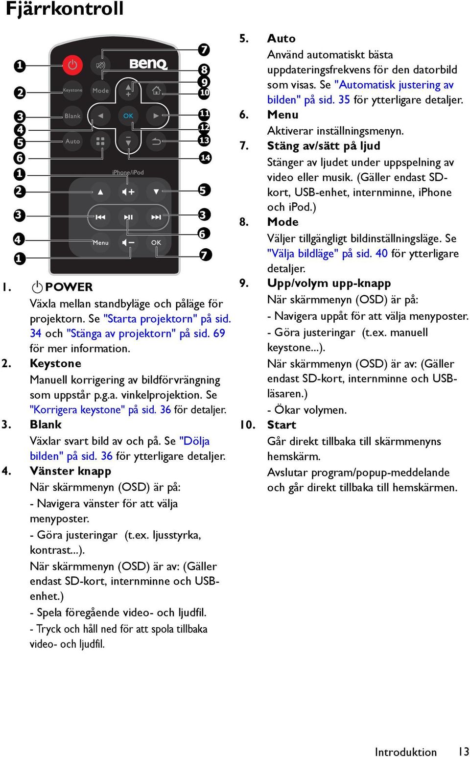 (Gäller endast SDkort, USB-enhet, internminne, iphone 3 4 3 6 och ipod.) 8. Mode Väljer tillgängligt bildinställningsläge. Se 1 7 "Välja bildläge" på sid. 40 för ytterligare detaljer. 1. II POWER Växla mellan standbyläge och påläge för projektorn.