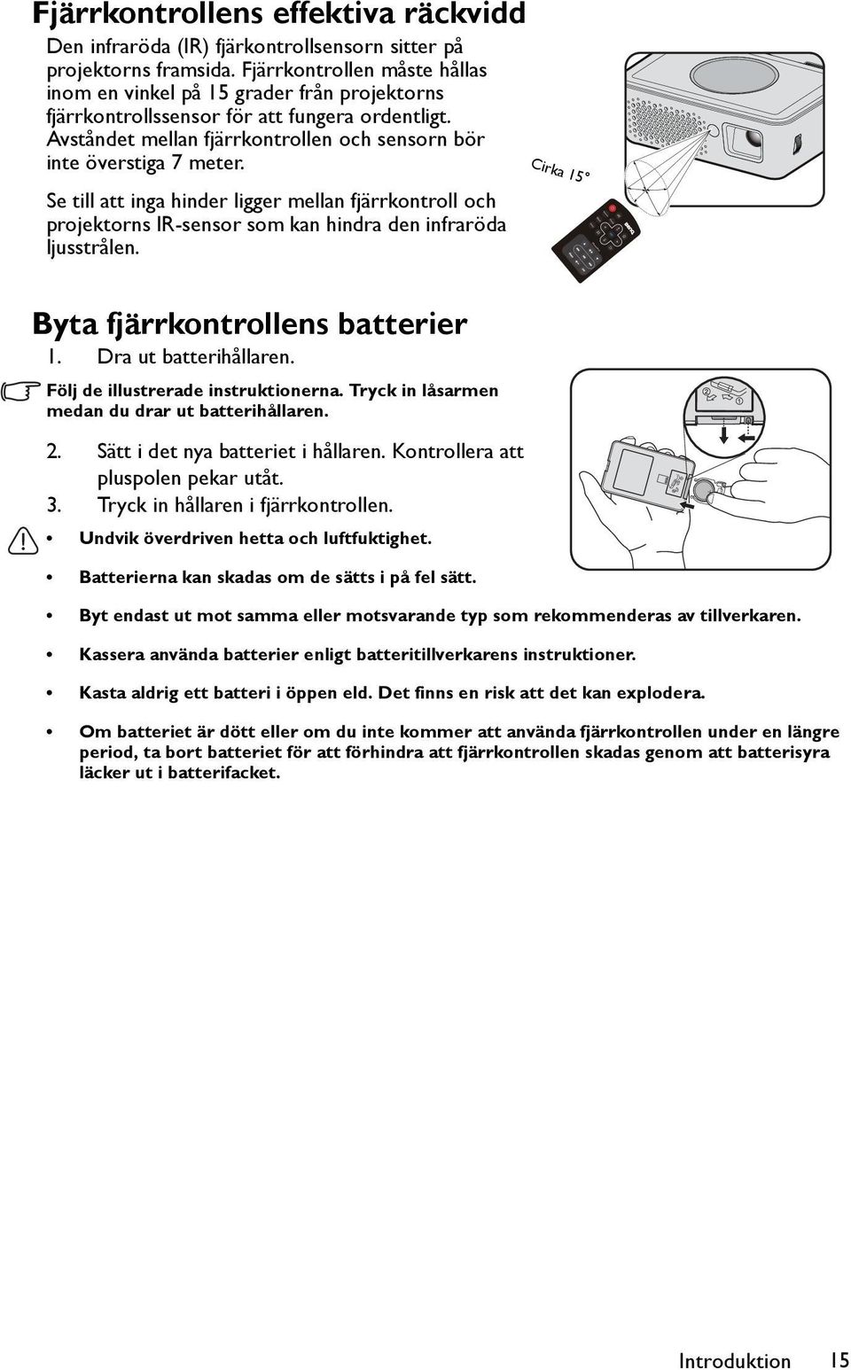 Se till att inga hinder ligger mellan fjärrkontroll och projektorns IR-sensor som kan hindra den infraröda ljusstrålen. Byta fjärrkontrollens batterier 1. Dra ut batterihållaren.