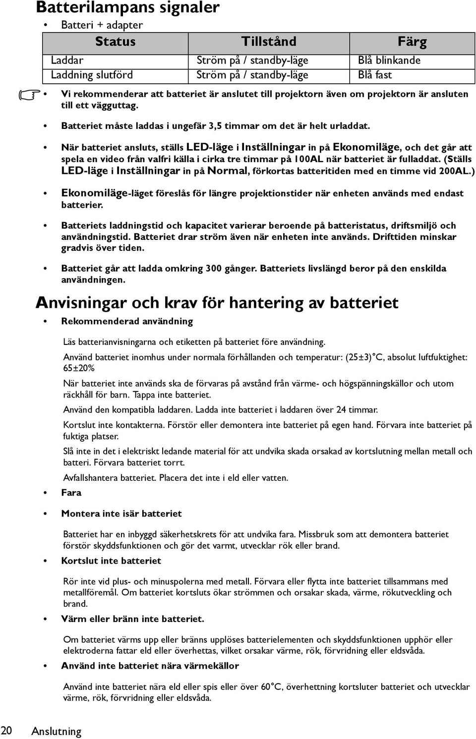 När batteriet ansluts, ställs LED-läge i Inställningar in på Ekonomiläge, och det går att spela en video från valfri källa i cirka tre timmar på 100AL när batteriet är fulladdat.