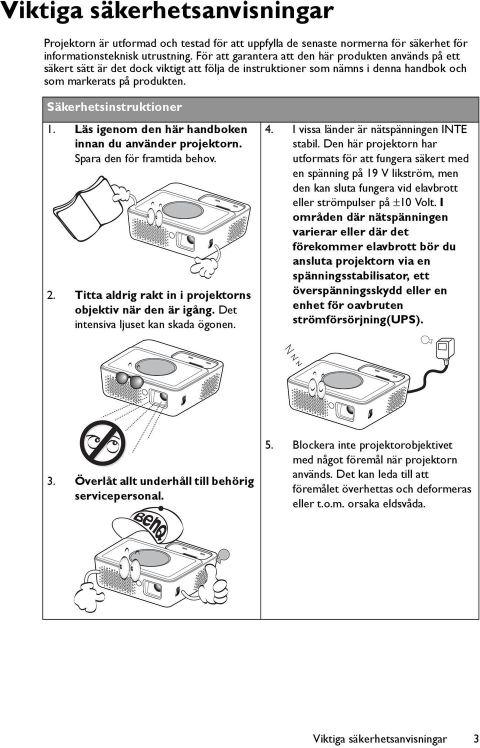 Läs igenom den här handboken innan du använder projektorn. Spara den för framtida behov. 2. Titta aldrig rakt in i projektorns objektiv när den är igång. Det intensiva ljuset kan skada ögonen. 4.