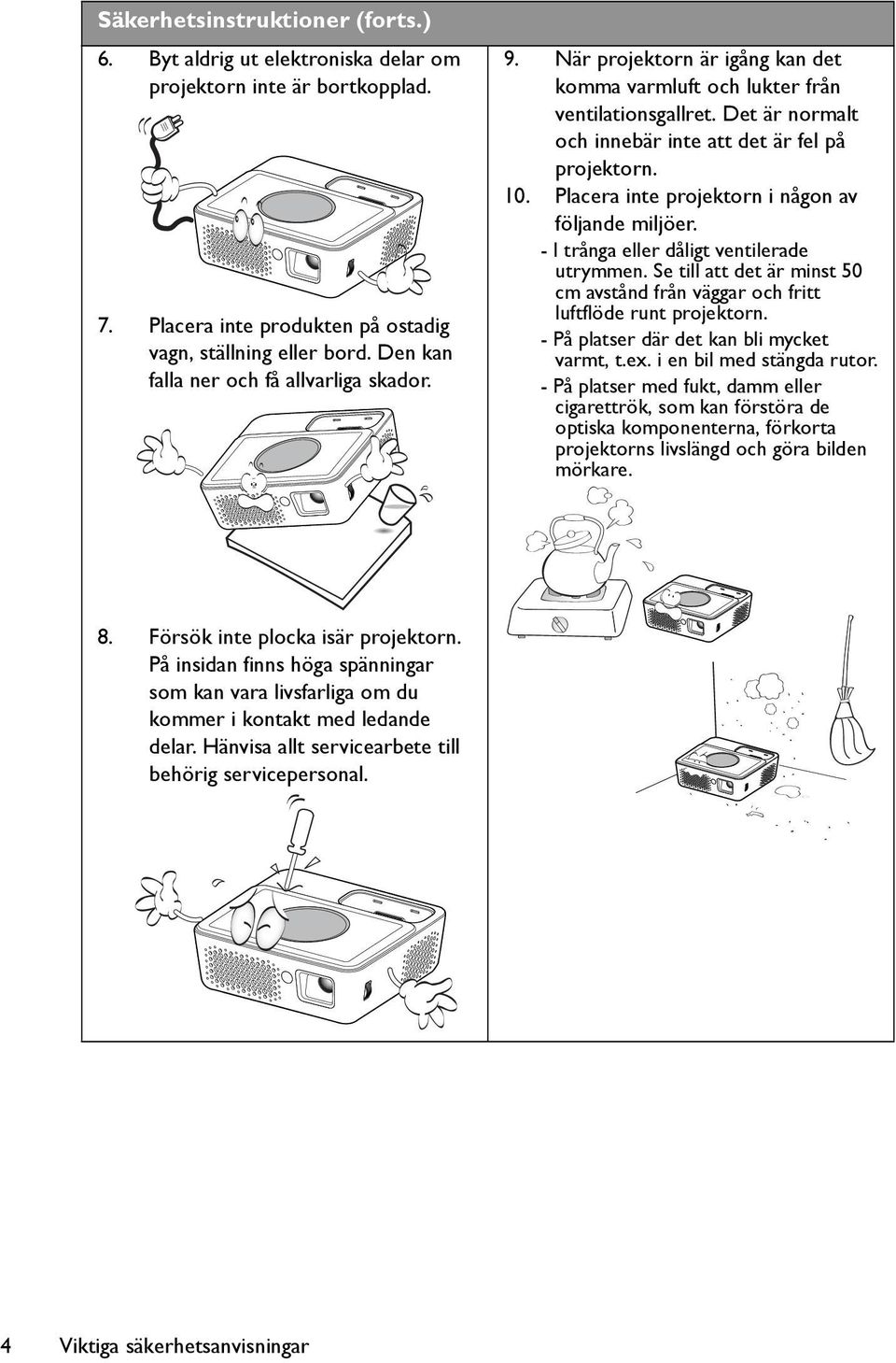 Placera inte projektorn i någon av följande miljöer. - I trånga eller dåligt ventilerade utrymmen. Se till att det är minst 50 cm avstånd från väggar och fritt luftflöde runt projektorn.