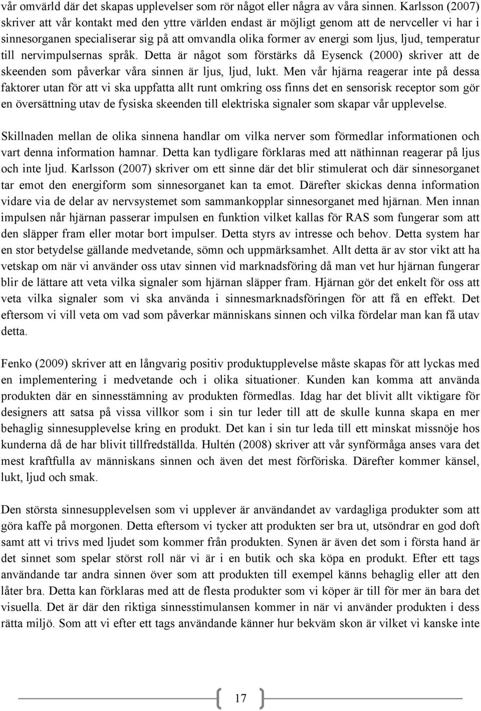 temperatur till nervimpulsernas språk. Detta är något som förstärks då Eysenck (2000) skriver att de skeenden som påverkar våra sinnen är ljus, ljud, lukt.