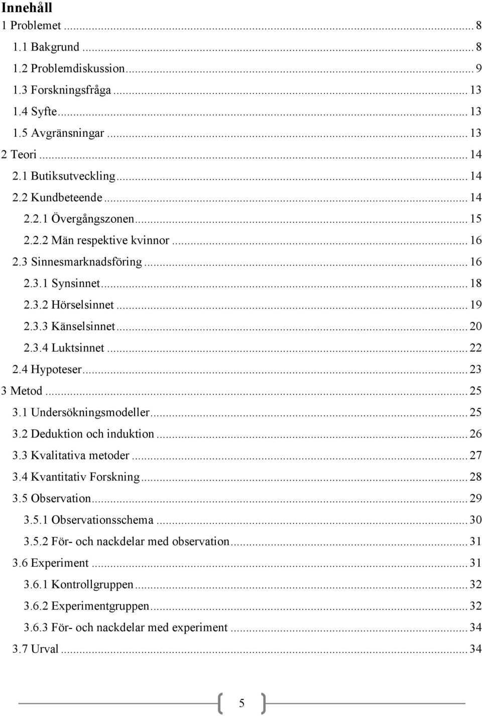 4 Hypoteser... 23 3 Metod... 25 3.1 Undersökningsmodeller... 25 3.2 Deduktion och induktion... 26 3.3 Kvalitativa metoder... 27 3.4 Kvantitativ Forskning... 28 3.5 Observation... 29 3.5.1 Observationsschema.