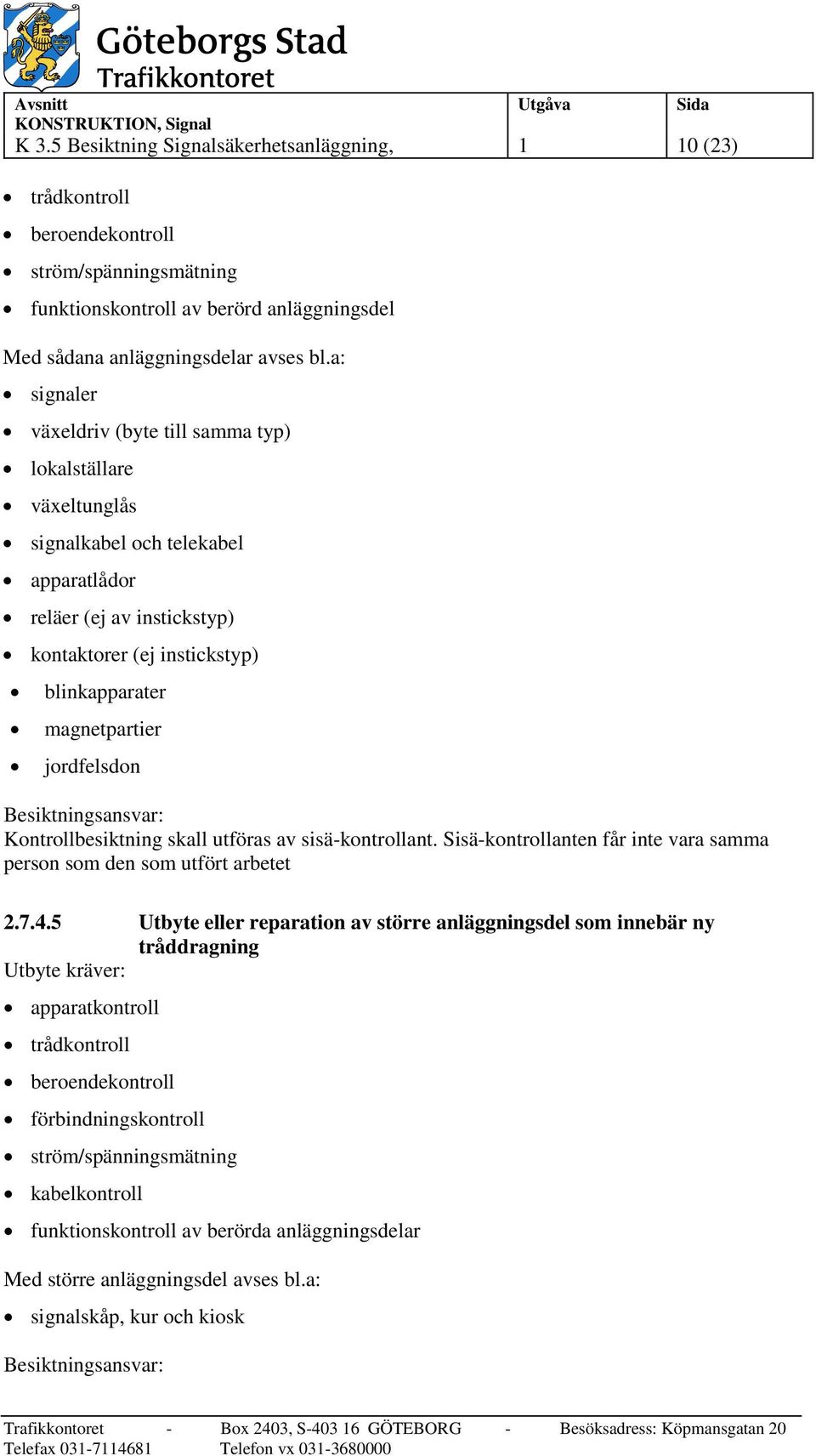 jordfelsdon Besiktningsansvar: Kontrollbesiktning skall utföras av sisä-kontrollant. Sisä-kontrollanten får inte vara samma person som den som utfört arbetet 2.7.4.