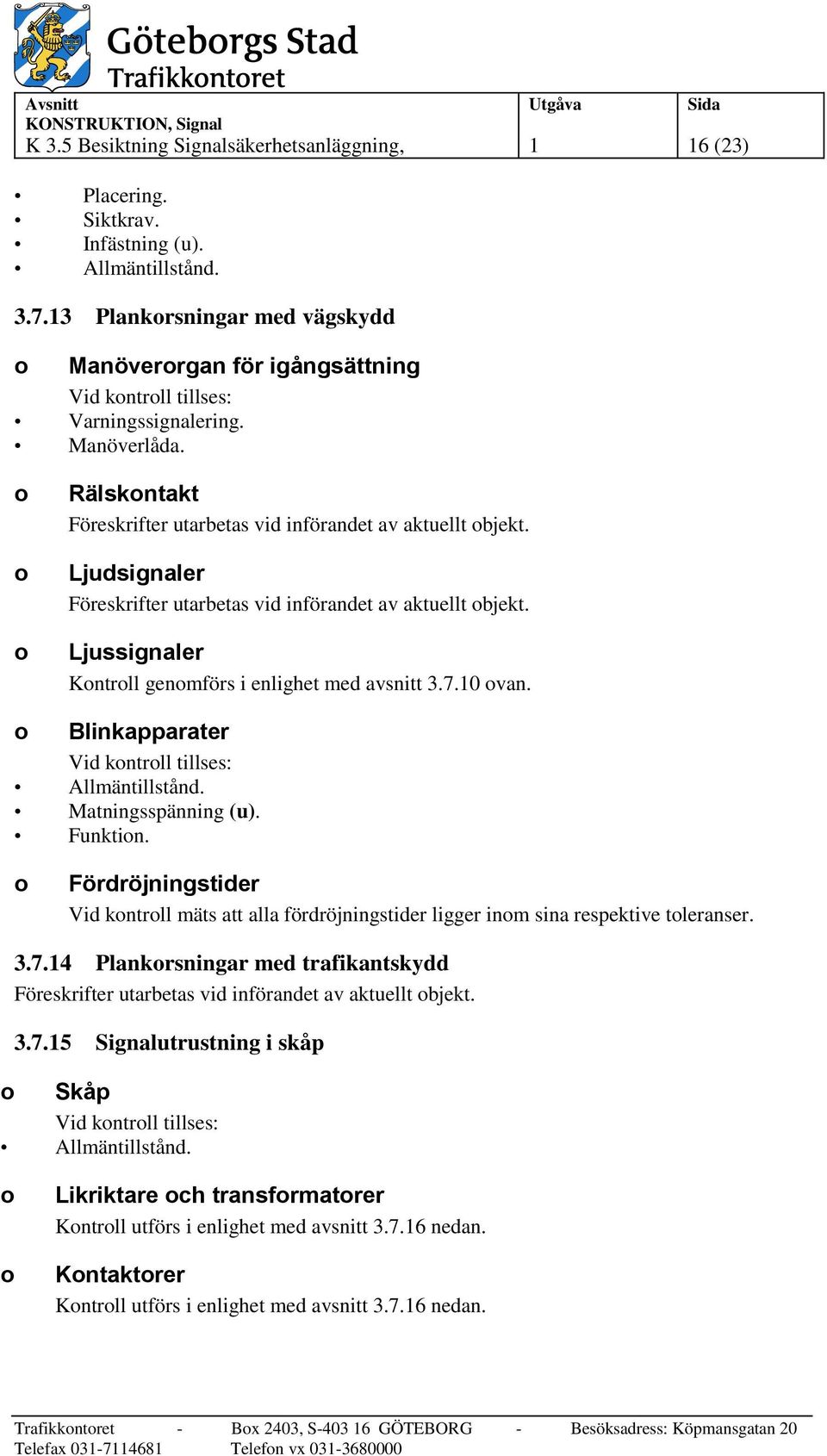 Ljussignaler Kontroll genomförs i enlighet med avsnitt 3.7.10 ovan. o Blinkapparater Matningsspänning (u). Funktion.