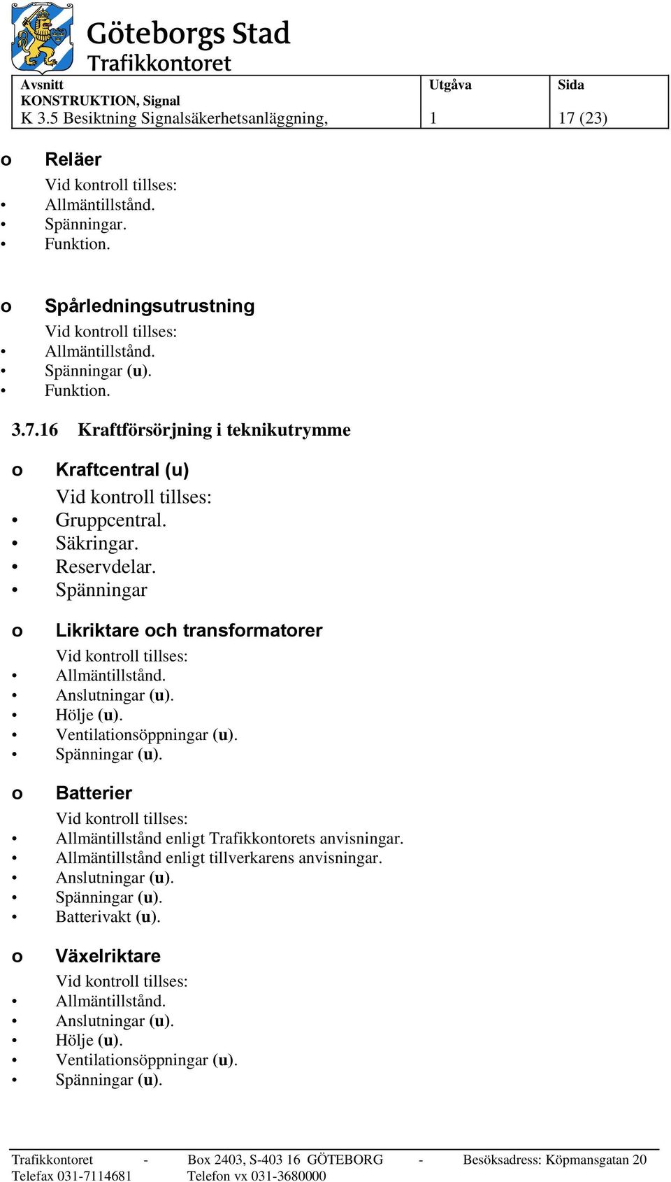 o Batterier Allmäntillstånd enligt Trafikkontorets anvisningar. Allmäntillstånd enligt tillverkarens anvisningar. Anslutningar (u). Spänningar (u).