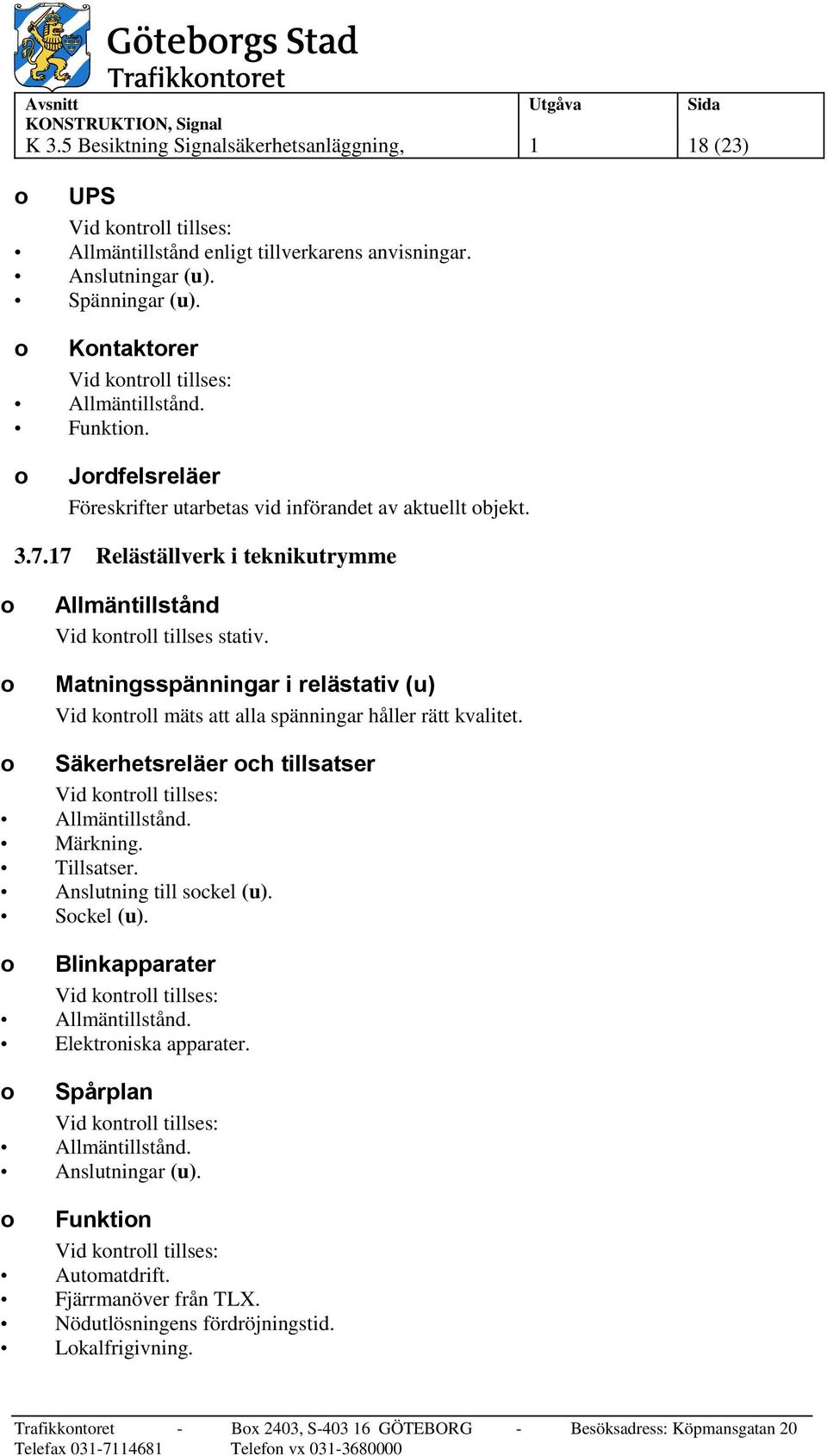 Matningsspänningar i relästativ (u) Vid kontroll mäts att alla spänningar håller rätt kvalitet. o Säkerhetsreläer och tillsatser Märkning. Tillsatser.