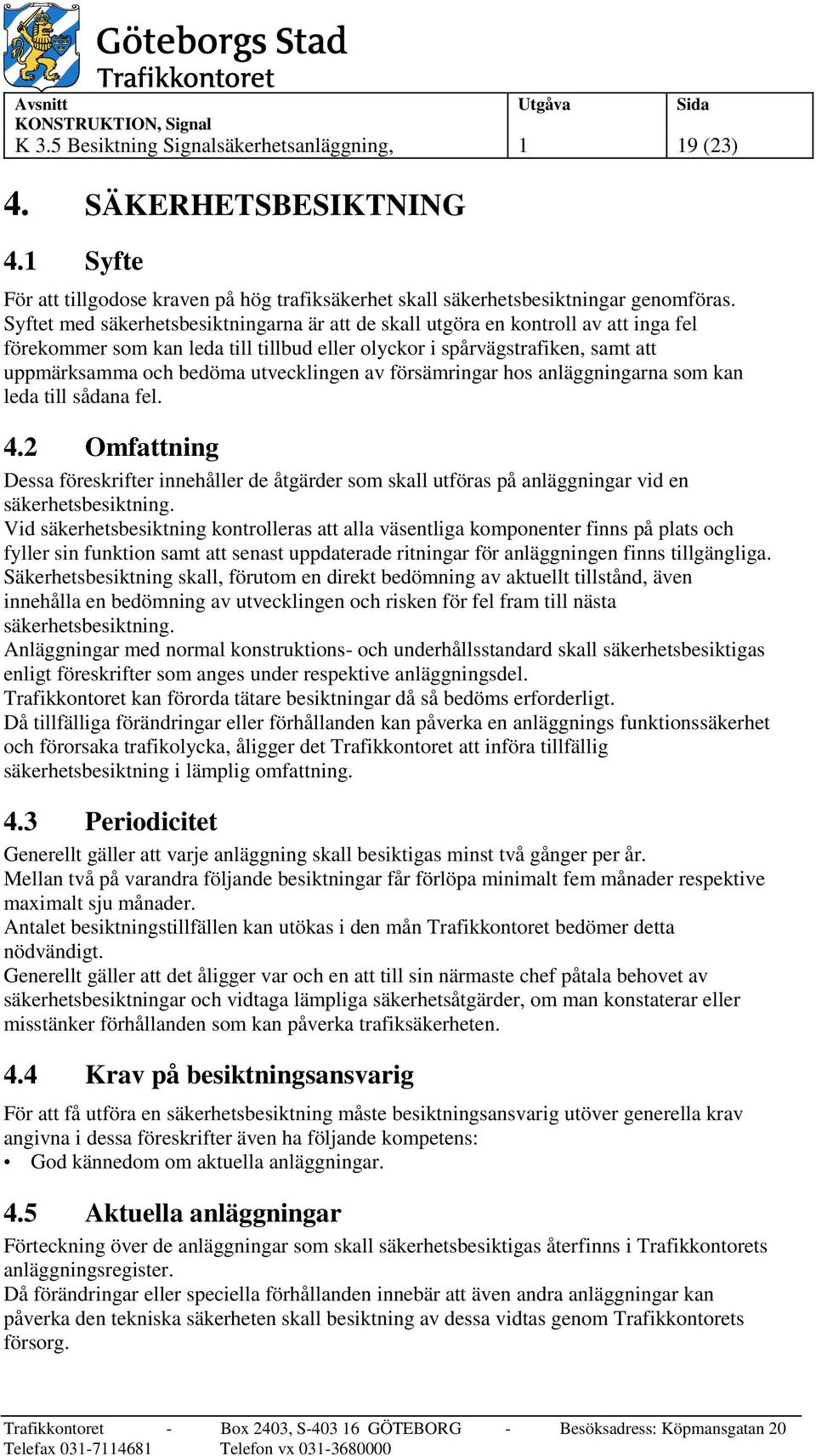 utvecklingen av försämringar hos anläggningarna som kan leda till sådana fel. 4.2 Omfattning Dessa föreskrifter innehåller de åtgärder som skall utföras på anläggningar vid en säkerhetsbesiktning.