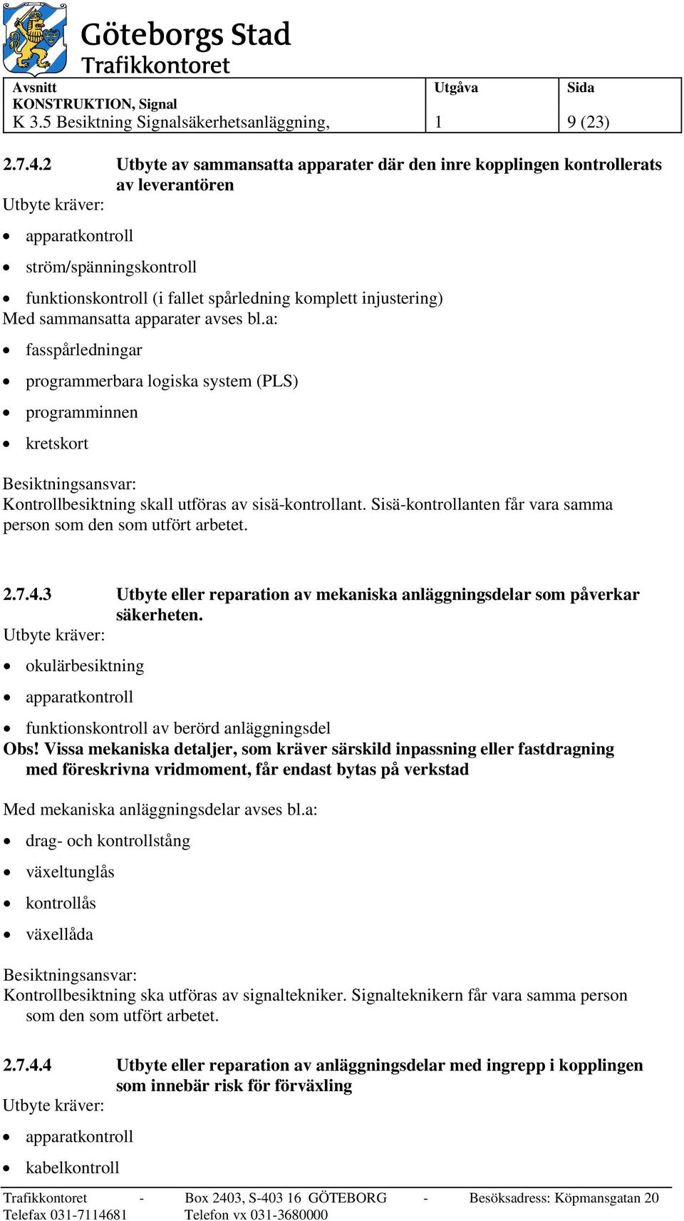 injustering) Med sammansatta apparater avses bl.a: fasspårledningar programmerbara logiska system (PLS) programminnen kretskort Besiktningsansvar: Kontrollbesiktning skall utföras av sisä-kontrollant.