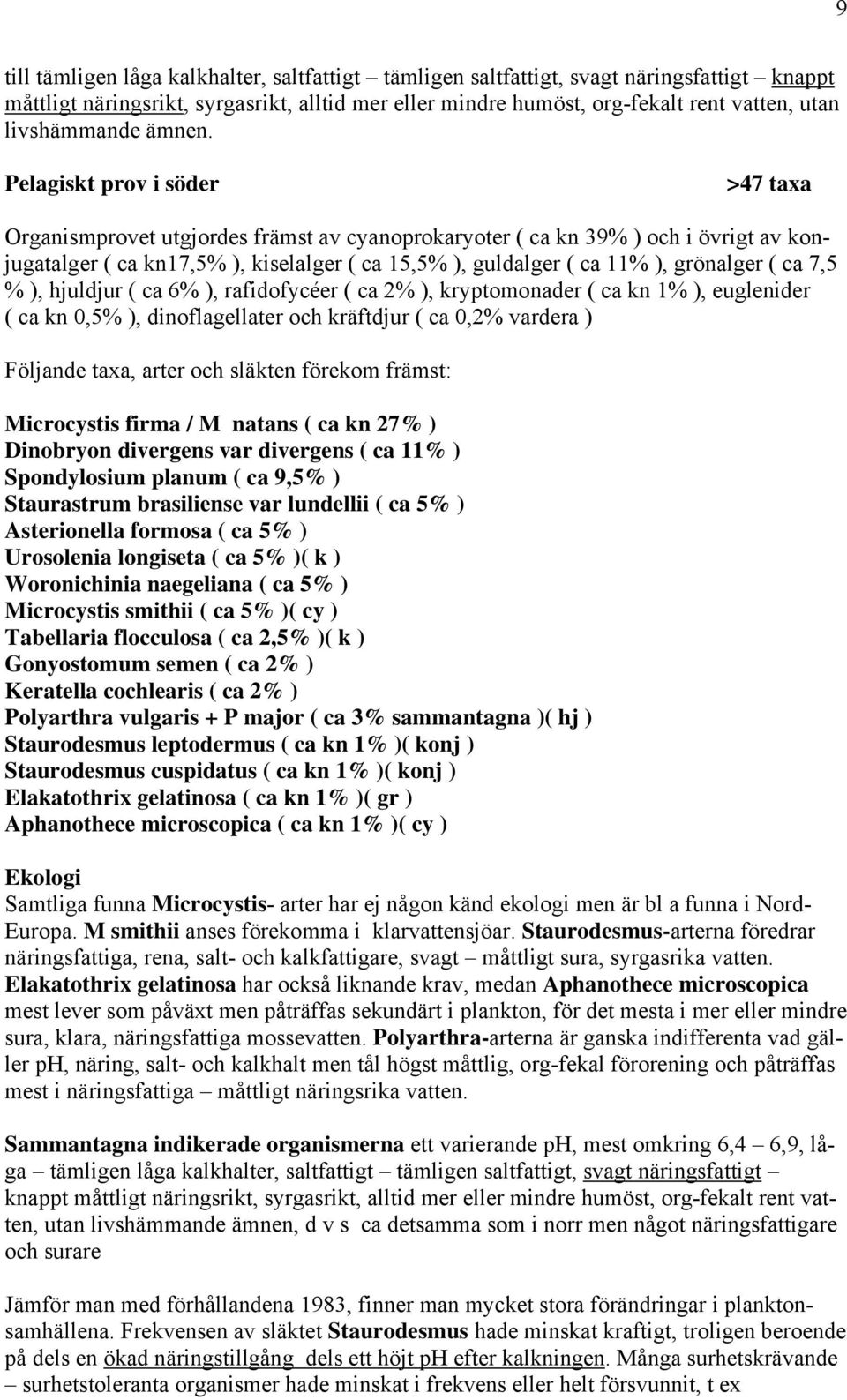 Pelagiskt prov i söder >47 taxa Organismprovet utgjordes främst av cyanoprokaryoter ( ca kn 39% ) och i övrigt av konjugatalger ( ca kn17,5% ), kiselalger ( ca 15,5% ), guldalger ( ca 11% ),