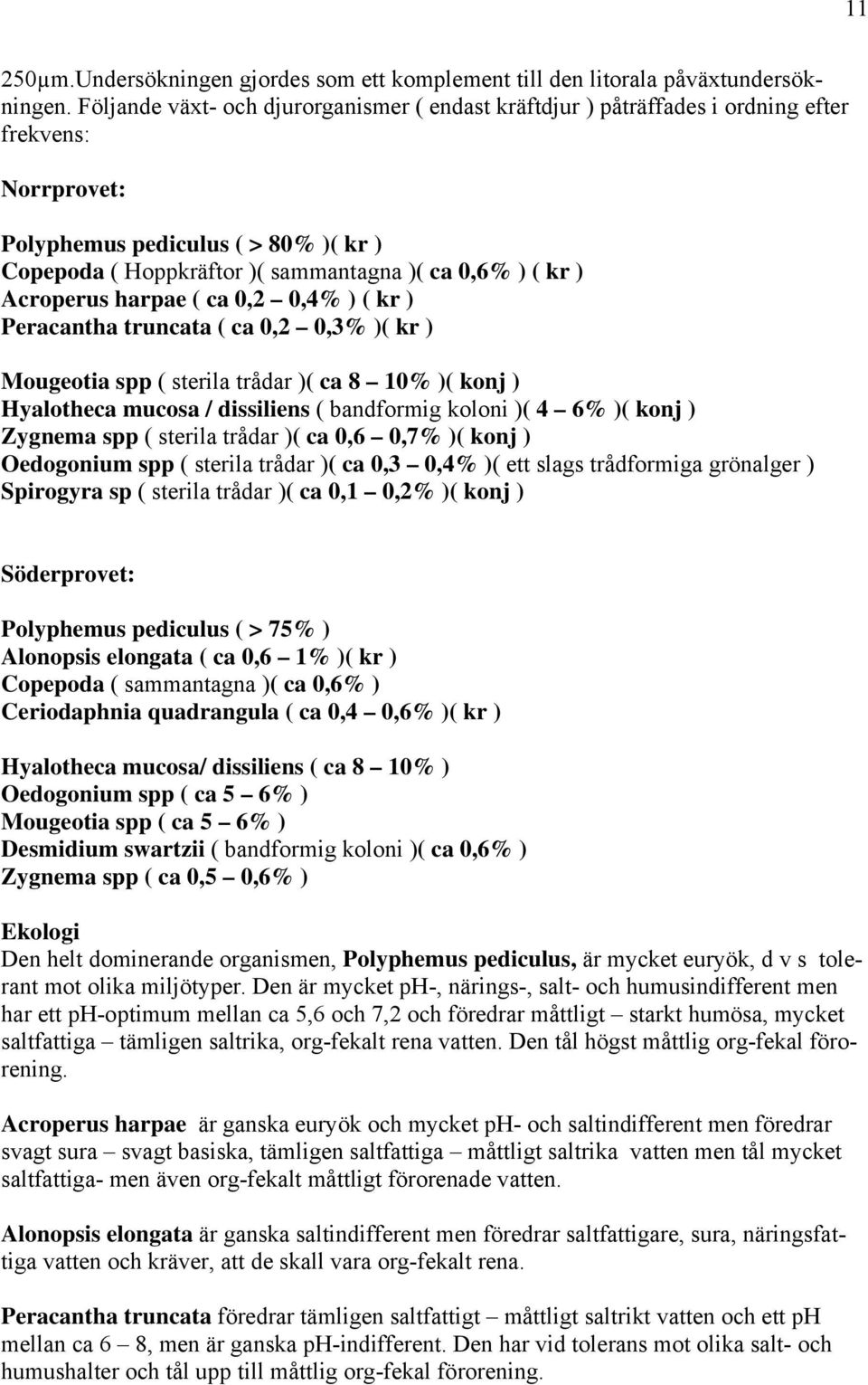 Acroperus harpae ( ca 0,2 0,4% ) ( kr ) Peracantha truncata ( ca 0,2 0,3% )( kr ) Mougeotia spp ( sterila trådar )( ca 8 10% )( konj ) Hyalotheca mucosa / dissiliens ( bandformig koloni )( 4 6% )(