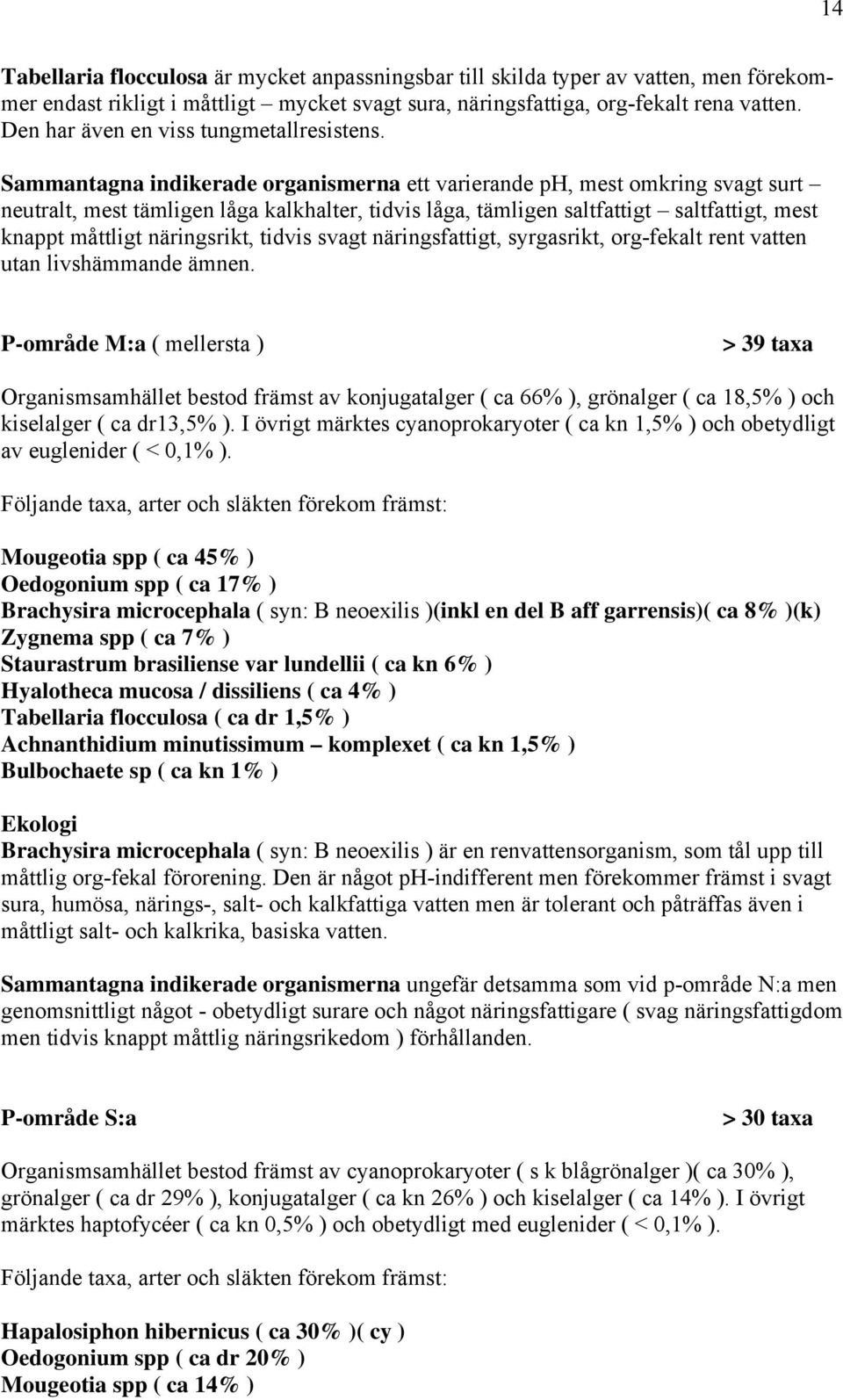 Sammantagna indikerade organismerna ett varierande ph, mest omkring svagt surt neutralt, mest tämligen låga kalkhalter, tidvis låga, tämligen saltfattigt saltfattigt, mest knappt måttligt