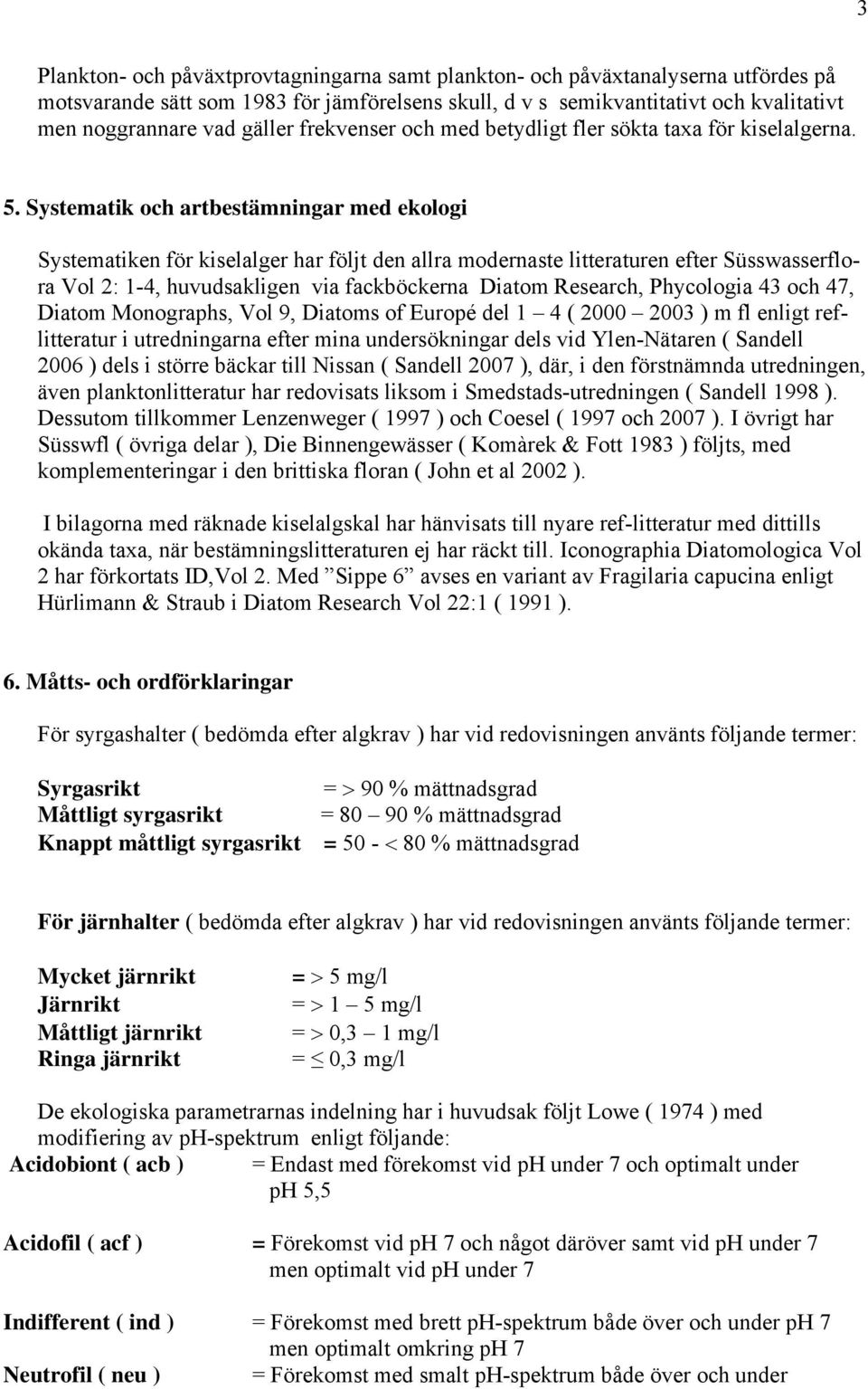 Systematik och artbestämningar med ekologi Systematiken för kiselalger har följt den allra modernaste litteraturen efter Süsswasserflora Vol 2: 1-4, huvudsakligen via fackböckerna Diatom Research,