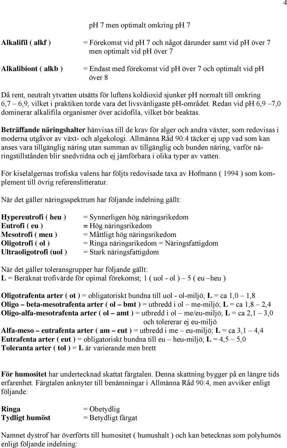 Redan vid ph 6,9 7,0 dominerar alkalifila organismer över acidofila, vilket bör beaktas.